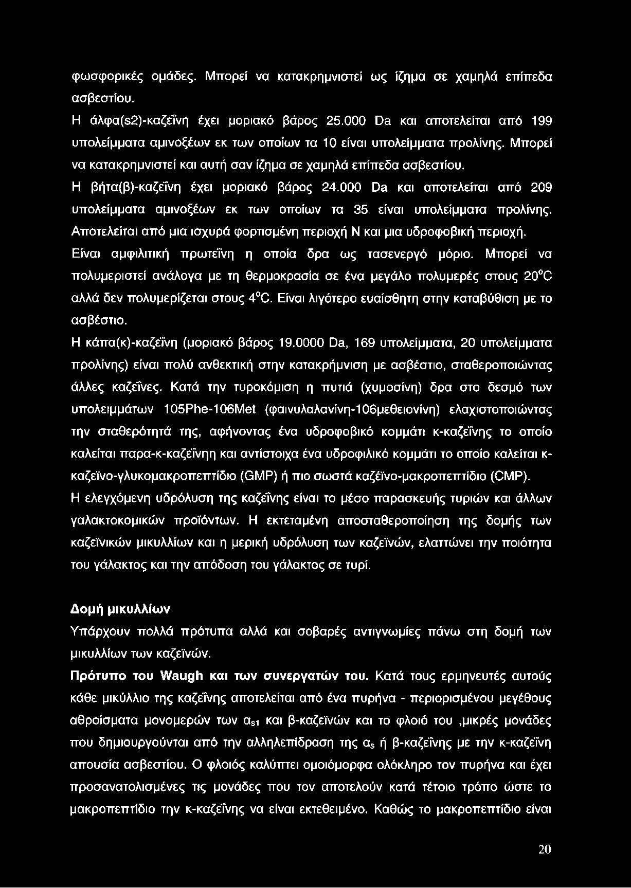 φωσφορικές ομάδες. Μπορεί να κατακρημνιστεί ως ίζημα σε χαμηλά επίπεδα ασβεστίου. Η άλφα(52)-καζέί'νη έχει μοριακό βάρος 25.