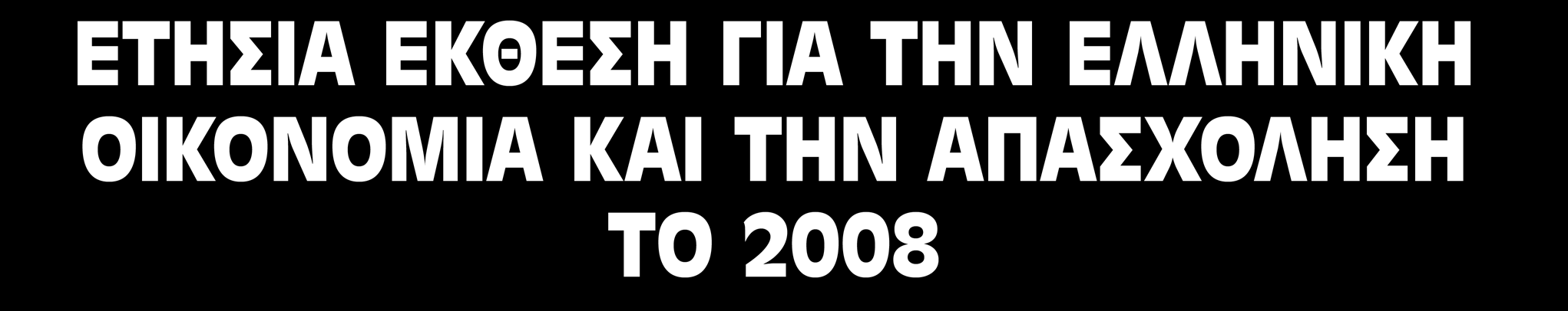 ΕΤΗΣΙΑ ΕΚΘΕΣΗ ΓΙΑ ΤΗΝ ΕΛΛΗΝΙΚΗ ΟΙΚΟΝΟΜΙΑ ΚΑΙ ΤΗΝ ΑΠΑΣΧΟΛΗΣΗ ΤΟ 2008 Επιμέλεια: Γ.