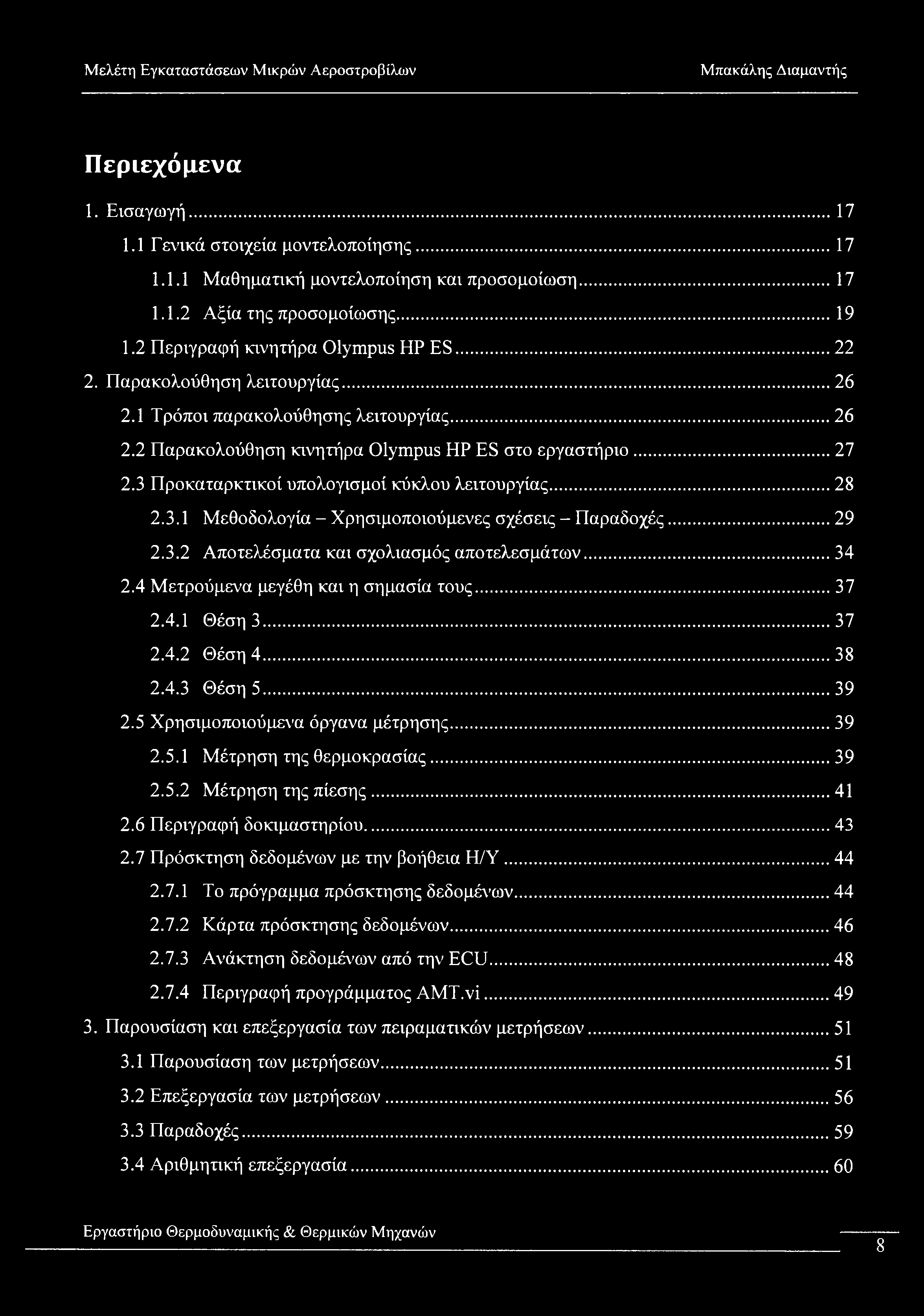 Περιεχόμενα 1. Εισαγωγή... 17 1.1 Γενικά στοιχεία μοντελοποίησης... 17 1.1.1 Μαθηματική μοντελοποίηση και προσομοίωση...17 1.1.2 Αξία της προσομοίωσης... 19 1.2 Περιγραφή κινητήρα Olympus HP ES... 22 2.