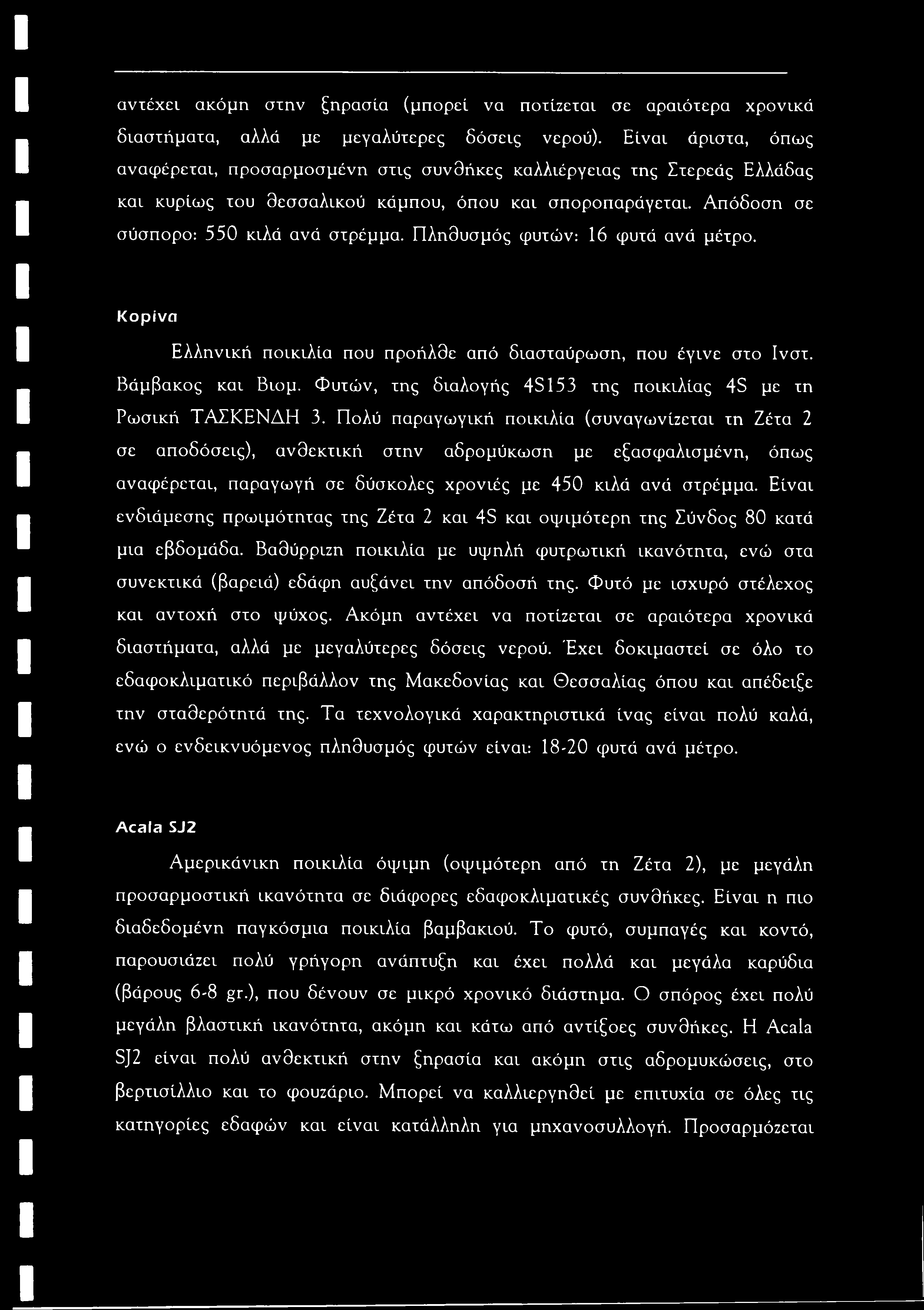 αντέχει ακόμη στην ξηρασία (μπορεί να ποτίζεται σε αραιότερα χρονικά διαστήματα, αλλά με μεγαλύτερες δόσεις νερού).