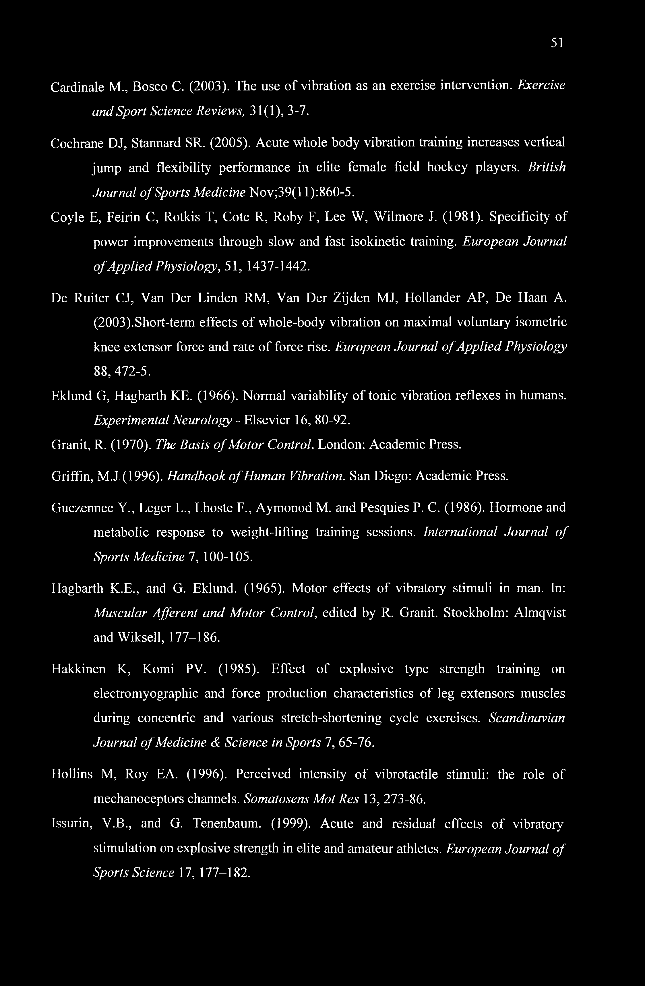 51 Cardinale M., Bosco C. (2003). The use of vibration as an exercise intervention. Exercise and Sport Science Reviews, 31 (1), 3-7. Cochrane DJ, Stannard SR. (2005).