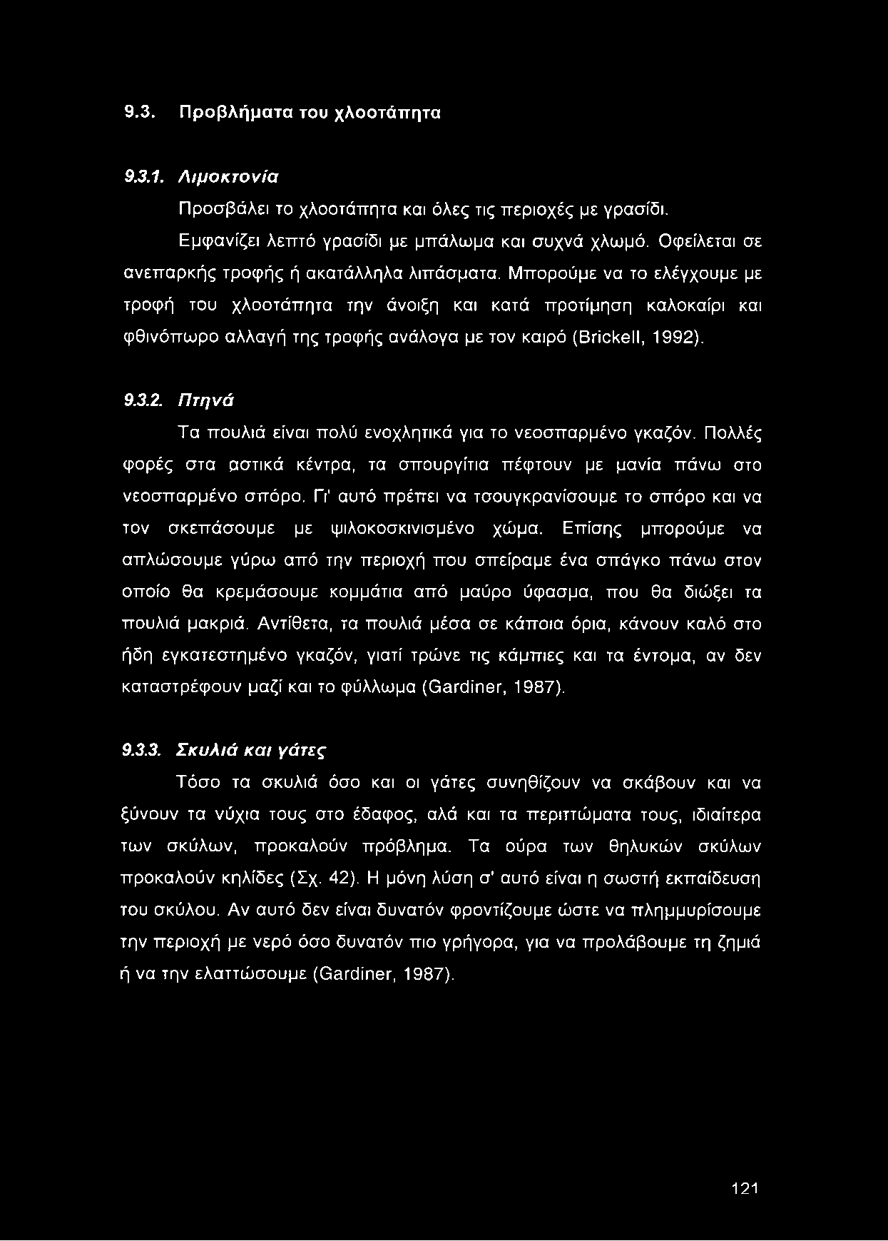 Μπορούμε να το ελέγχουμε με τροφή του χλοοτάπητα την άνοιξη και κατά προτίμηση καλοκαίρι και φθινόπωρο αλλαγή της τροφής ανάλογα με τον καιρό (Brickell, 1992)