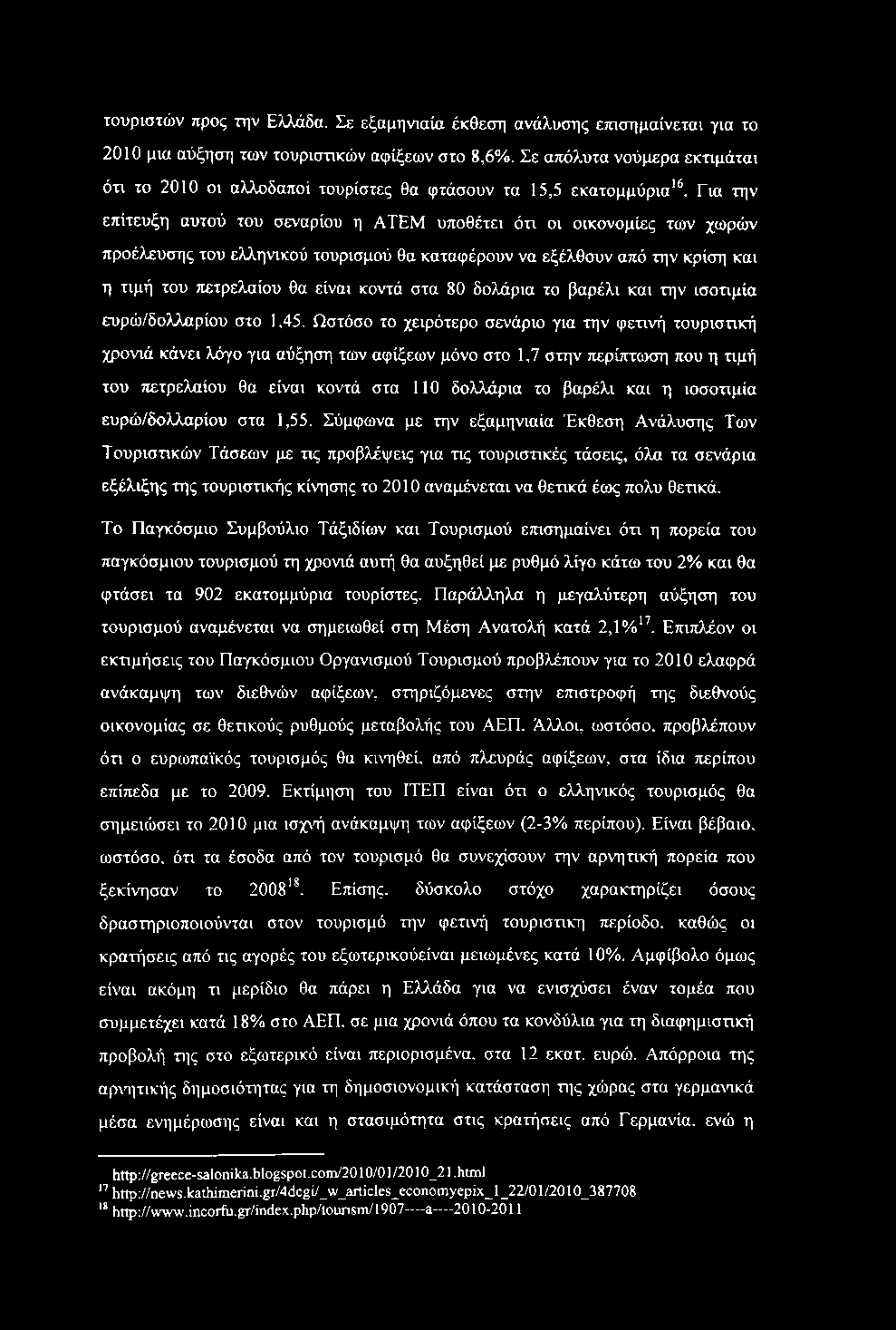 Για την επίτευξη αυτού του σεναρίου η ΑΤΈΜ υποθέτει ότι οι οικονομίες των χωρών προέλευσης του ελληνικού τουρισμού θα καταφέρουν να εξέλθουν από την κρίση και η τιμή του τιετρελαίου θα είναι κοντά