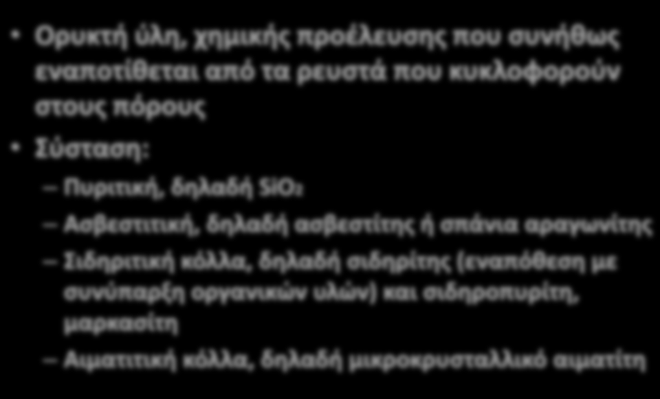 Ορυκτή ύλη, χημικής προέλευσης που συνήθως εναποτίθεται από τα ρευστά που κυκλοφορούν στους πόρους Σύσταση: Πυριτική, δηλαδή SiO2 Ασβεστιτική, δηλαδή ασβεστίτης ή