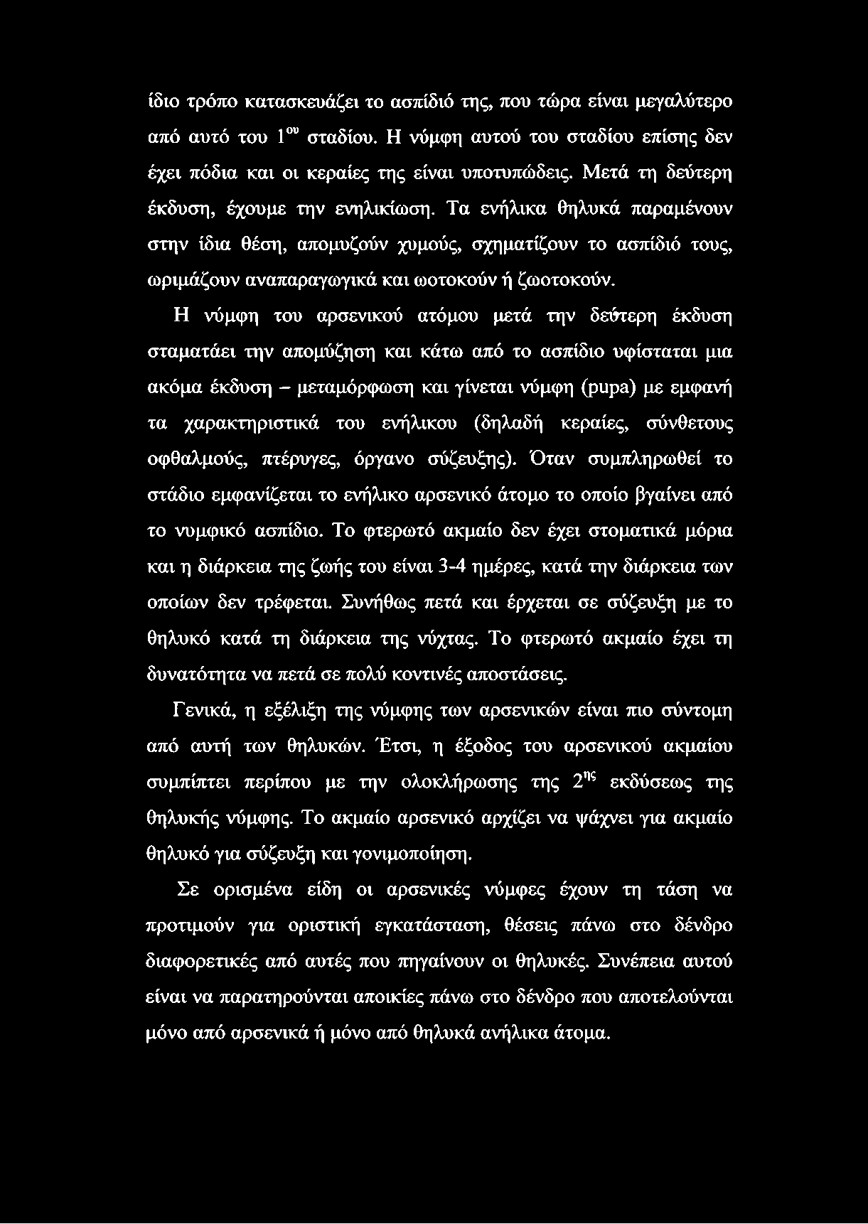 Η νύμφη του αρσενικού ατόμου μετά την δεύτερη έκδυση σταματάει την απομύζηση και κάτω από το ασπίδιό υφίσταται μια ακόμα έκδυση - μεταμόρφωση και γίνεται νύμφη (pupa) με εμφανή τα χαρακτηριστικά του