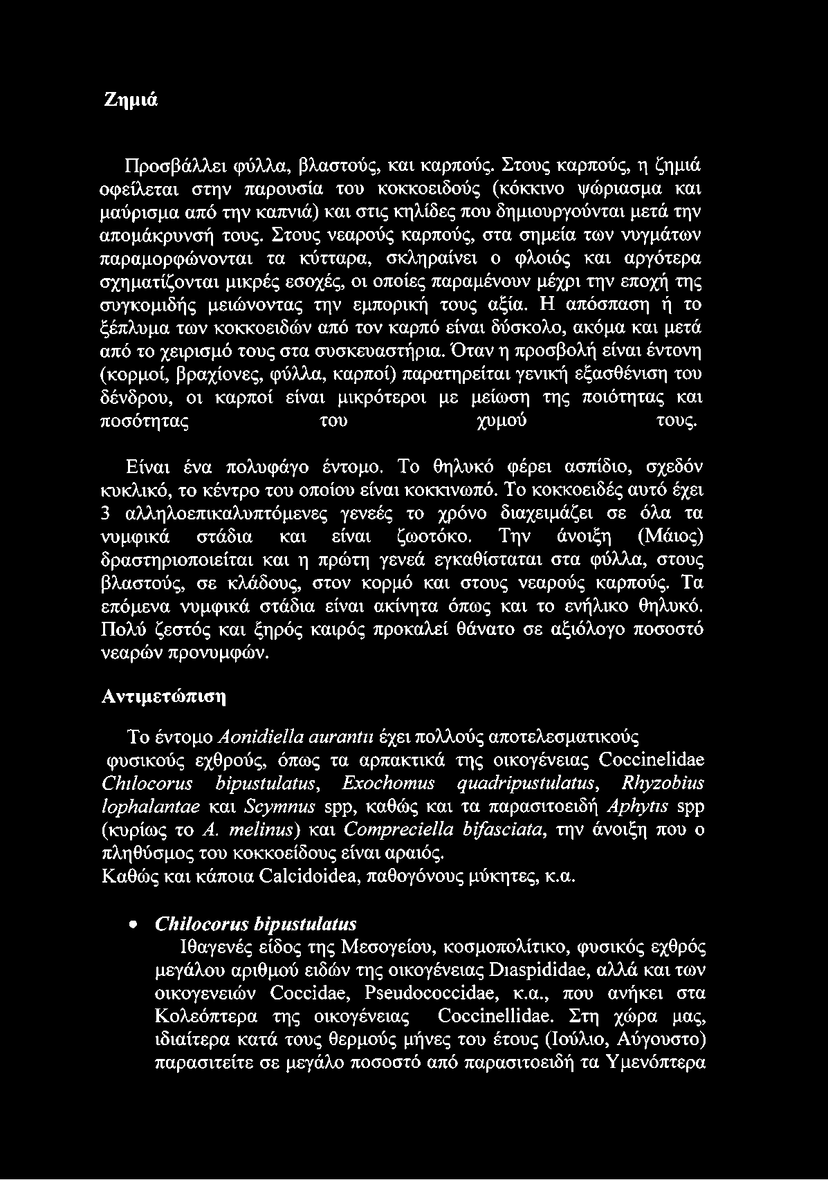 Στους νεαρούς καρπούς, στα σημεία των νυγμάτων παραμορφώνονται τα κύτταρα, σκληραίνει ο φλοιός και αργότερα σχηματίζονται μικρές εσοχές, οι οποίες παραμένουν μέχρι την εποχή της συγκομιδής μειώνοντας