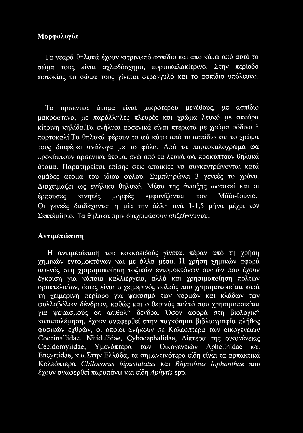 Τα αρσενικά άτομα είναι μικρότερου μεγέθους, με ασπίδιο μακρόστενο, με παράλληλες πλευρές και χρώμα λευκό με σκούρα κίτρινη κηλίδα.τα ενήλικα αρσενικά είναι πτερωτά με χρώμα ρόδινο ή πορτοκαλί.