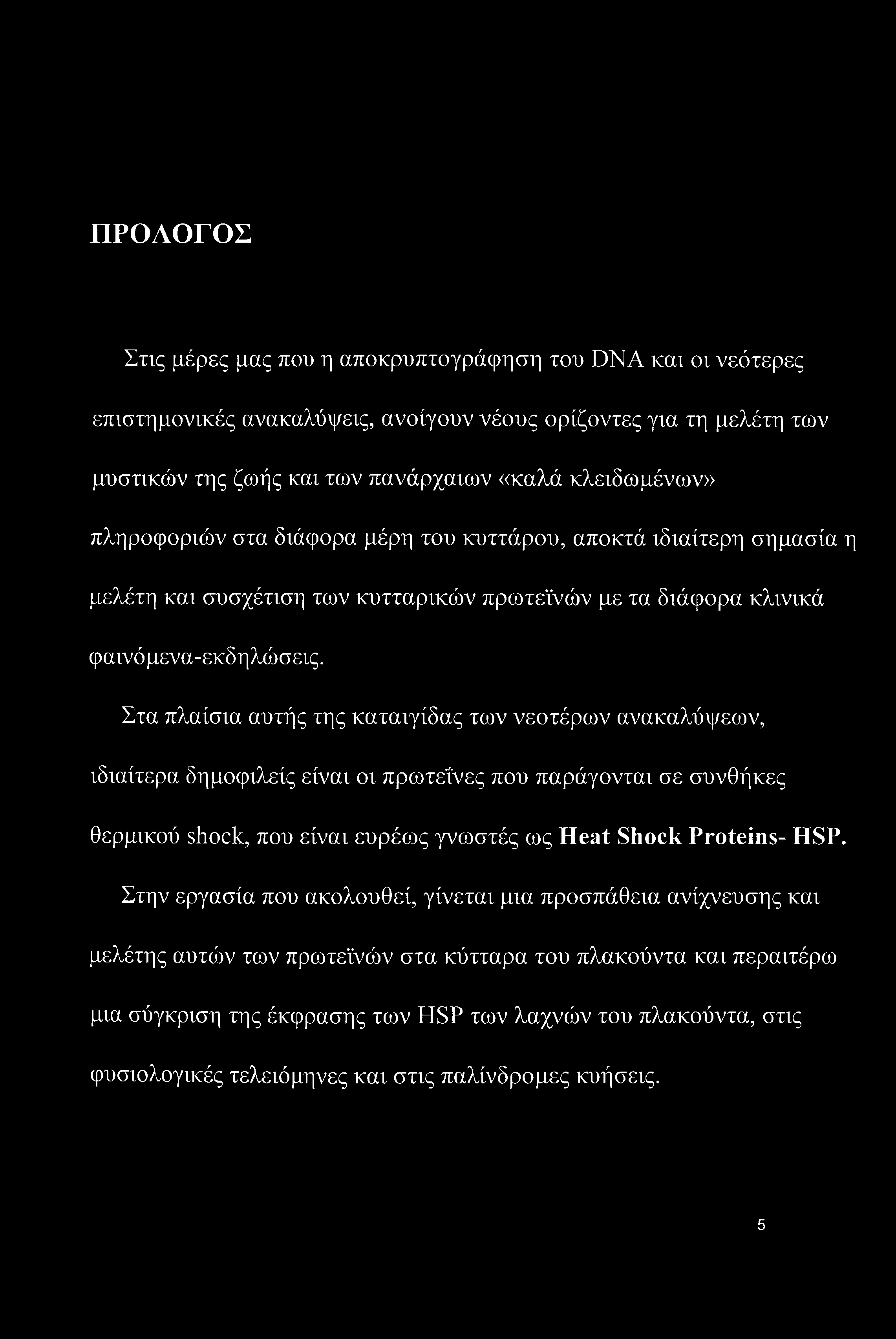 Στα πλαίσια αυτής της καταιγίδας των νεοτέρων ανακαλύψεων, ιδιαίτερα δημοφιλείς είναι οι πρωτεΐνες που παράγονται σε συνθήκες θερμικού shock, που είναι ευρέως γνωστές ως Heat Shock Proteins- HSP.