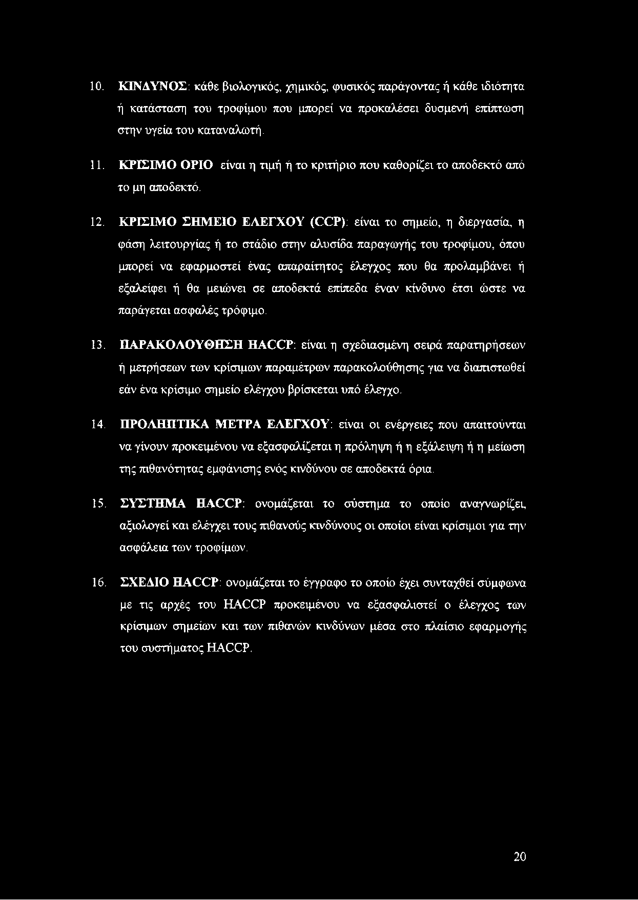 ΚΡΙΣΙΜΟ ΣΗΜΕΙΟ ΕΛΕΓΧΟΥ (CCP): είναι το σημείο, η διεργασία, η φάση λειτουργίας ή το στάδιο στην αλυσίδα παραγωγής του τροφίμου, όπου μπορεί να εφαρμοστεί ένας απαραίτητος έλεγχος που θα προλαμβάνει ή