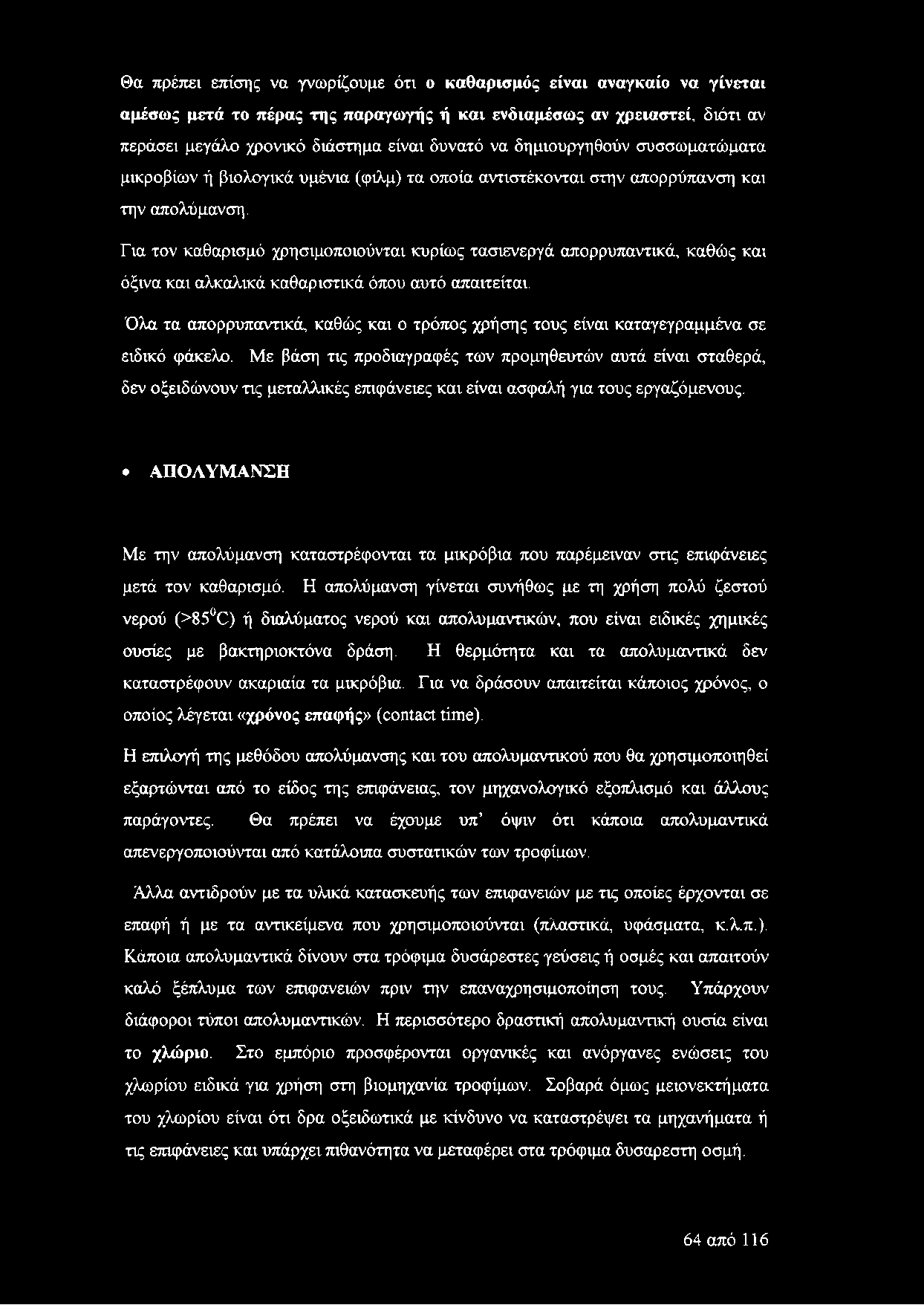 Για τον καθαρισμό χρησιμοποιούνται κυρίως τασιενεργά απορρυπαντικά, καθώς και όξινα και αλκαλικά καθαριστικά όπου αυτό απαιτείται.