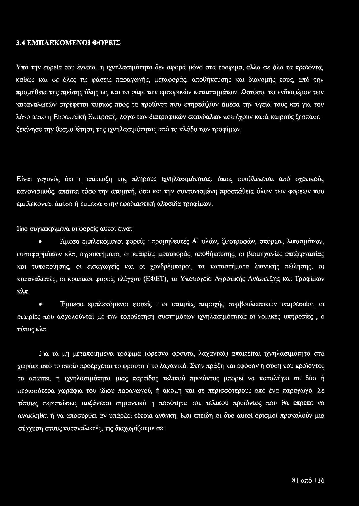 Ωστόσο, το ενδιαφέρον των καταναλωτών στρέφεται κυρίως προς τα προϊόντα που επηρεάζουν άμεσα την υγεία τους και για τον λόγο αυτό η Ευρωπαϊκή Επιτροπή, λόγω των διατροφικών σκανδάλων που έχουν κατά