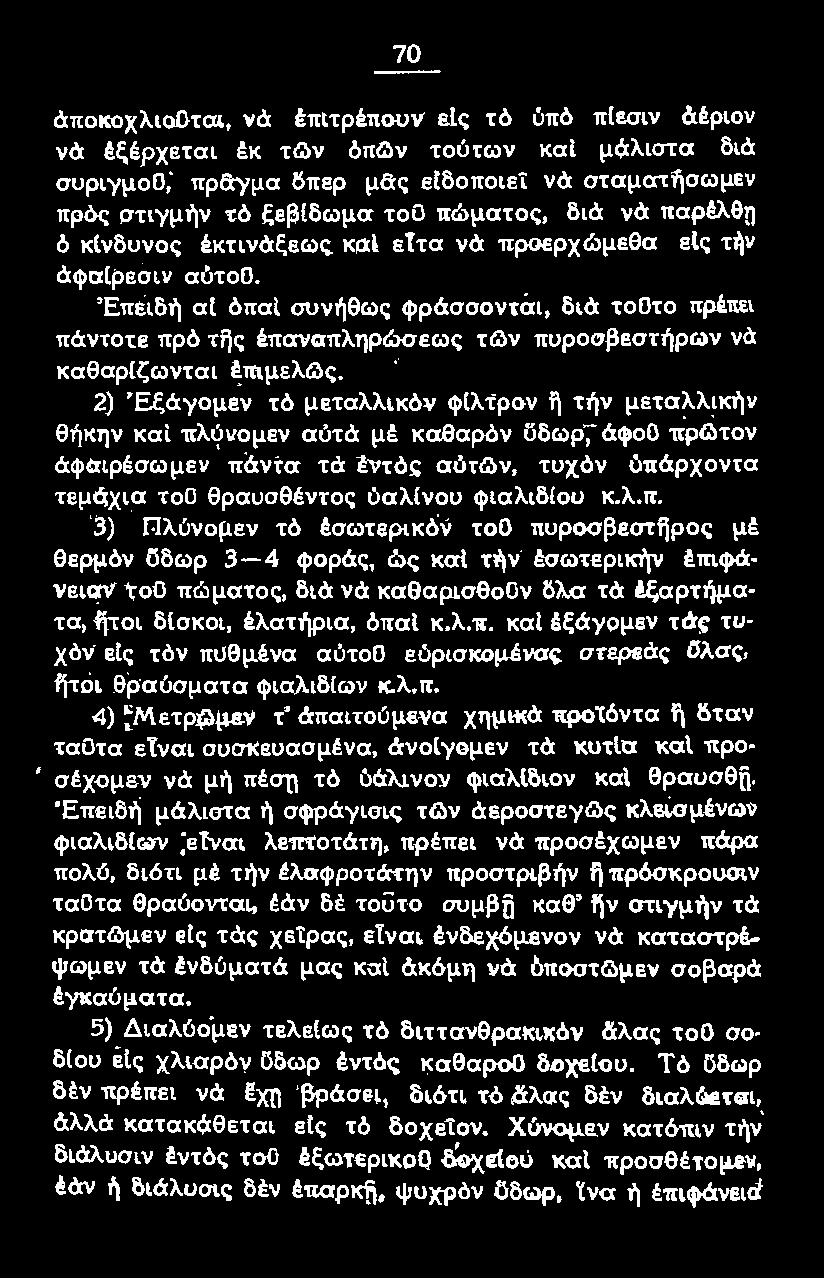 λ.π. 3) r:jλύνομεν τό έσωτερικόν τοο πυροσβεστijρος μέ θεpμόν δδωρ 3-4 φοράς, ώς και τήν έσωτερικήν έπιφάνειαν τοο πώματος, διά νά καθαρισθοον δλα τά έξαρτήματα1 flτοι δισκοι, έλατήρια, όπαι κ.λ.π. καl έξάyομεν τάς τυχόν ε[ς τόν πυθμένα αύτοο εόρισκομένας στερεάς ϋλας, ήτοι θραύσματα ψιαλιδ(ων κ.