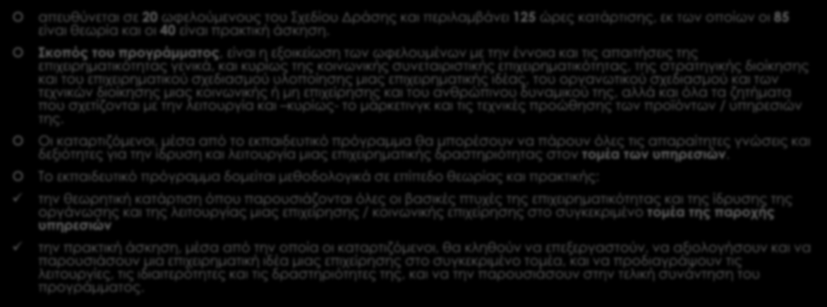 Επιχειρηματικότητα στις υπηρεσίες απευθύνεται σε 20 ωφελούμενους του Σχεδίου Δράσης και περιλαμβάνει 125 ώρες κατάρτισης, εκ των οποίων οι 85 είναι θεωρία και οι 40 είναι πρακτική άσκηση.