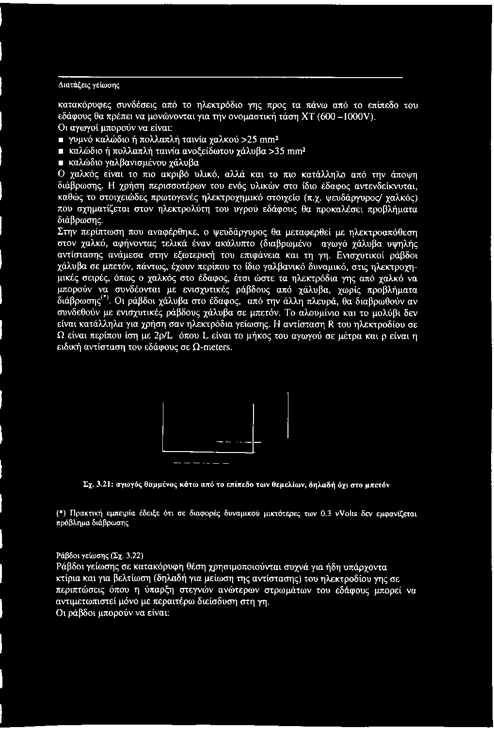 και το πιο κατάλληλο από την άποψη διάβρωσης. Η χρήση περισσοτέρων του ενός υλικών στο ίδιο έδαφος αντενδείκνυται, καθώς το στοιχειώδες πρωτογενές ηλεκτροχημικό στοιχείο (π.χ. ψευδάργυρος/ χαλκός) που σχηματίζεται στον ηλεκτρολύτη του υγρού εδάφους θα προκαλέσει προβλήματα διάβρωσης.