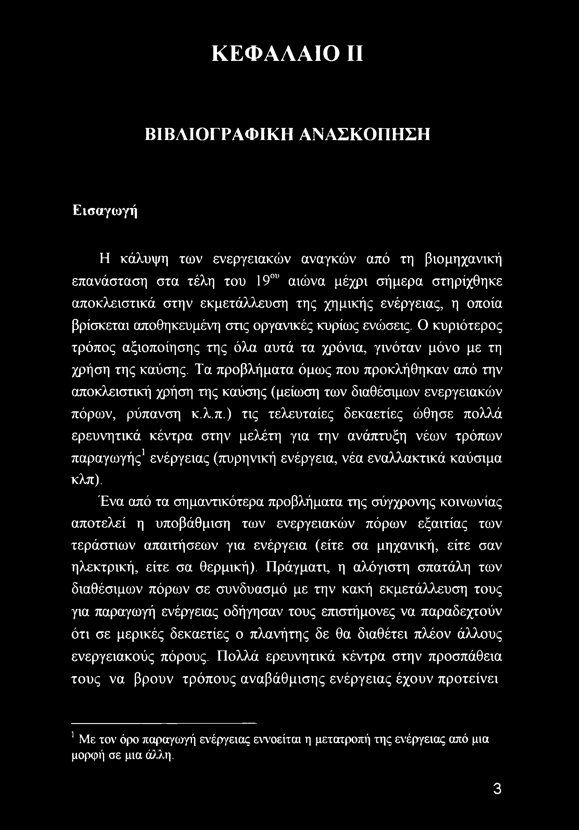 Τα προβλήματα όμως που προκλήθηκαν από την αποκλειστική χρήση της καύσης (μείωση των διαθέσιμων ενεργειακών πόρων, ρύπανση κ.λ.π.) τις τελευταίες δεκαετίες ώθησε πολλά ερευνητικά κέντρα στην μελέτη για την ανάπτυξη νέων τρόπων παραγωγής1 ενέργειας (πυρηνική ενέργεια, νέα εναλλακτικά καύσιμα κλπ).