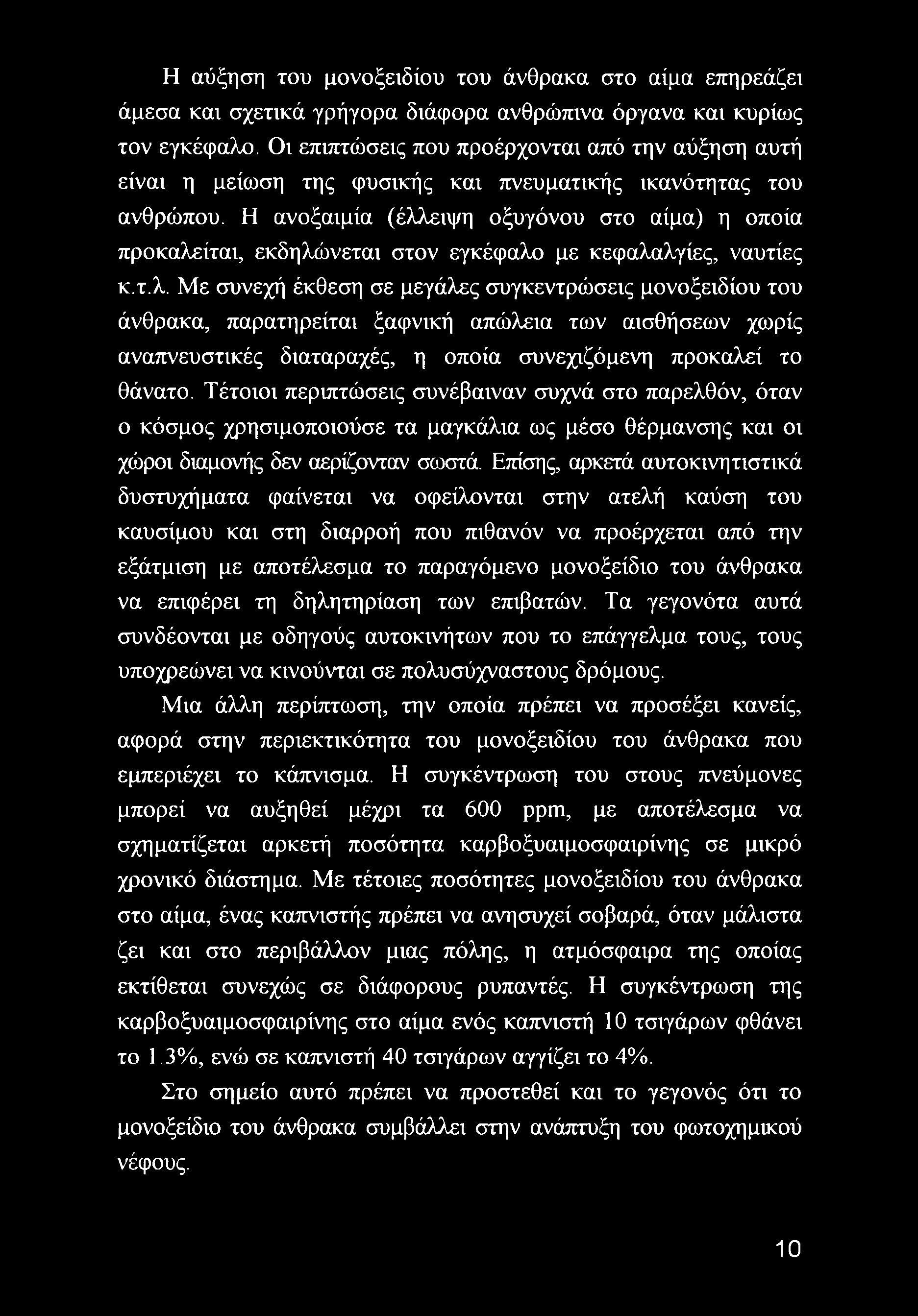 Η ανοξαιμία (έλλειψη οξυγόνου στο αίμα) η οποία προκαλεΐται, εκδηλώνεται στον εγκέφαλο με κεφαλαλγίες, ναυτίες κ.τ.λ. Με συνεχή έκθεση σε μεγάλες συγκεντρώσεις μονοξειδίου του άνθρακα, παρατηρείται ξαφνική απώλεια των αισθήσεων χωρίς αναπνευστικές διαταραχές, η οποία συνεχιζόμενη προκαλεί το θάνατο.