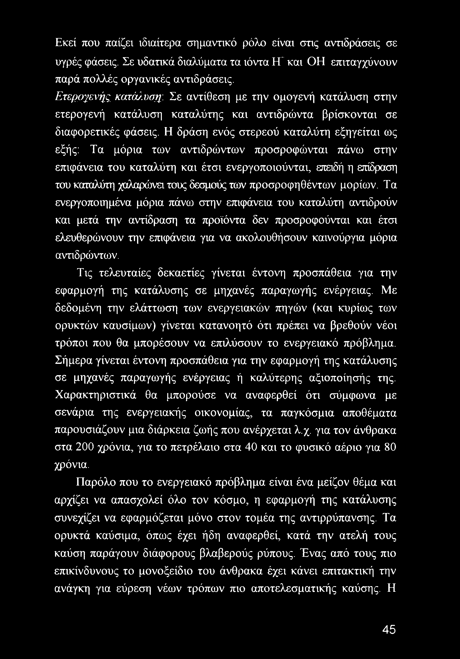 Η δράση ενός στερεού καταλύτη εξηγείται ως εξής: Τα μόρια των αντιδρώντων προσροφώνται πάνω στην επιφάνεια του καταλύτη και έτσι ενεργοποιούνται, επειδή η επίδραση του καταλύτη χαλαρώνει τους δεσμούς