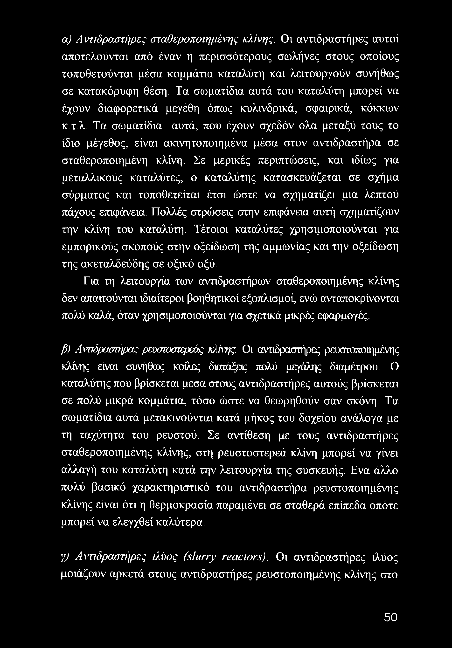 Τα σωματίδια αυτά του καταλύτη μπορεί να έχουν διαφορετικά μεγέθη όπως κυλινδρικά, σφαιρικά, κόκκων κ.τ.λ. Τα σωματίδια αυτά, που έχουν σχεδόν όλα μεταξύ τους το ίδιο μέγεθος, είναι ακινητοποιημένα μέσα στον αντιδραστήρα σε σταθεροποιημένη κλίνη.