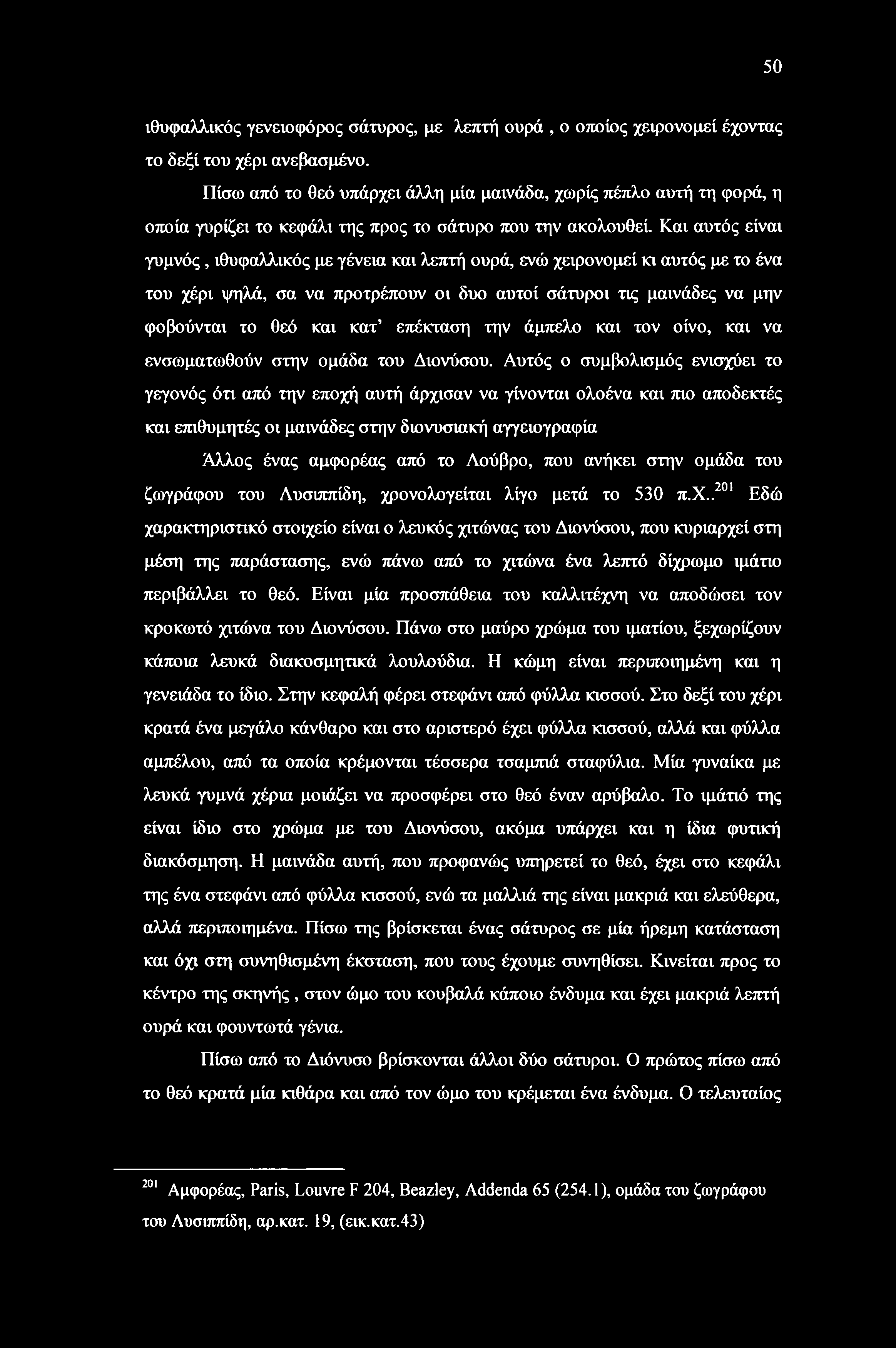 Και αυτός είναι γυμνός, ιθυφαλλικός με γένεια και λεπτή ουρά, ενώ χειρονομεί κι αυτός με το ένα του χέρι ψηλά, σα να προτρέπουν οι δυο αυτοί σάτυροι τις μαινάδες να μην φοβούνται το θεό και κατ