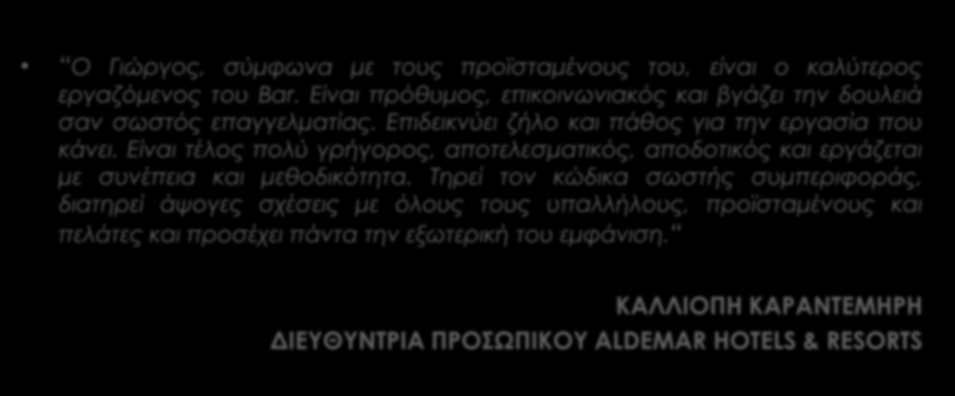 TESTIMONIALS ΕΠΟΠΤΩΝ ΠΡΑΚΤΙΚΗΣ ΑΣΚΗΣΗΣ ΣΤΑ ΣΥΝΕΡΓΑΖΟΜΕΝΑ ΞΕΝΟΔΟΧΕΙΑ Ο Γιώργος, σύμφωνα με τους προϊσταμένους του, είναι ο καλύτερος εργαζόμενος του Bar.