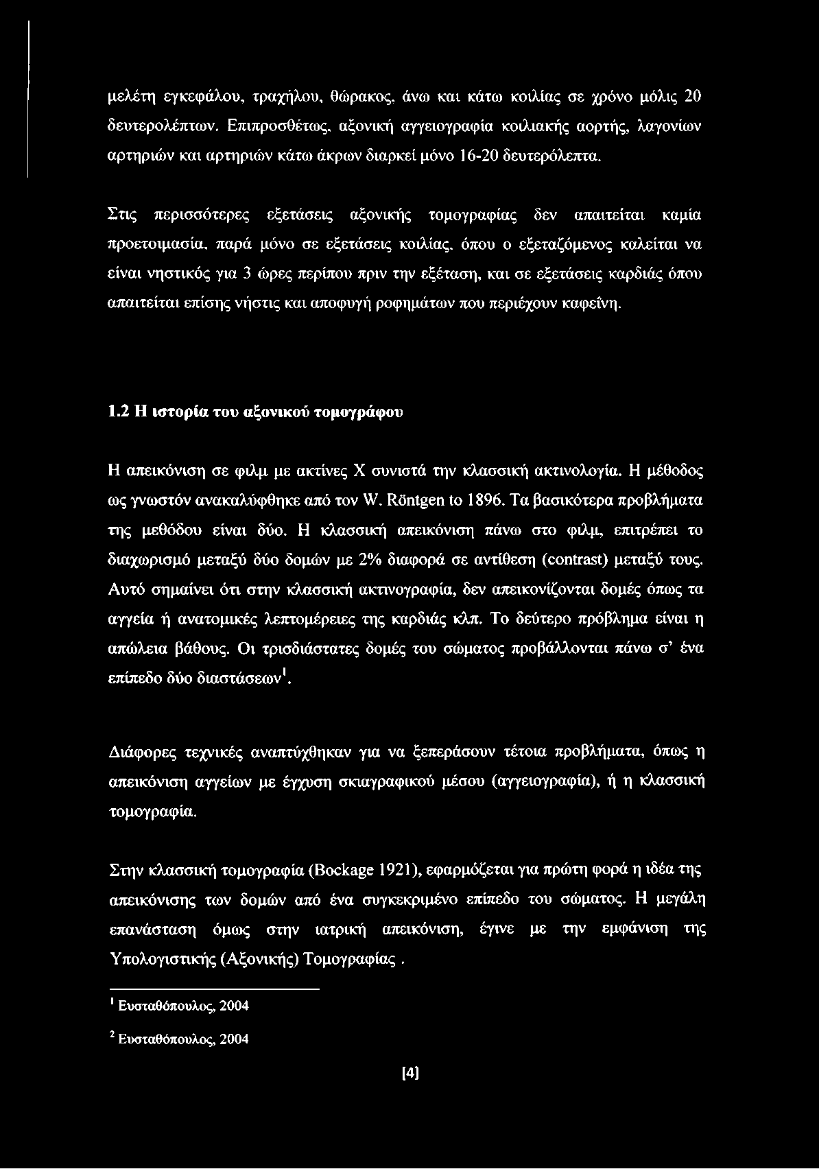 Στις περισσότερες εξετάσεις αξονικής τομογραφίας δεν απαιτείται καμία προετοιμασία, παρά μόνο σε εξετάσεις κοιλίας, όπου ο εξεταζόμενος καλείται να είναι νηστικός για 3 ώρες περίπου πριν την εξέταση,