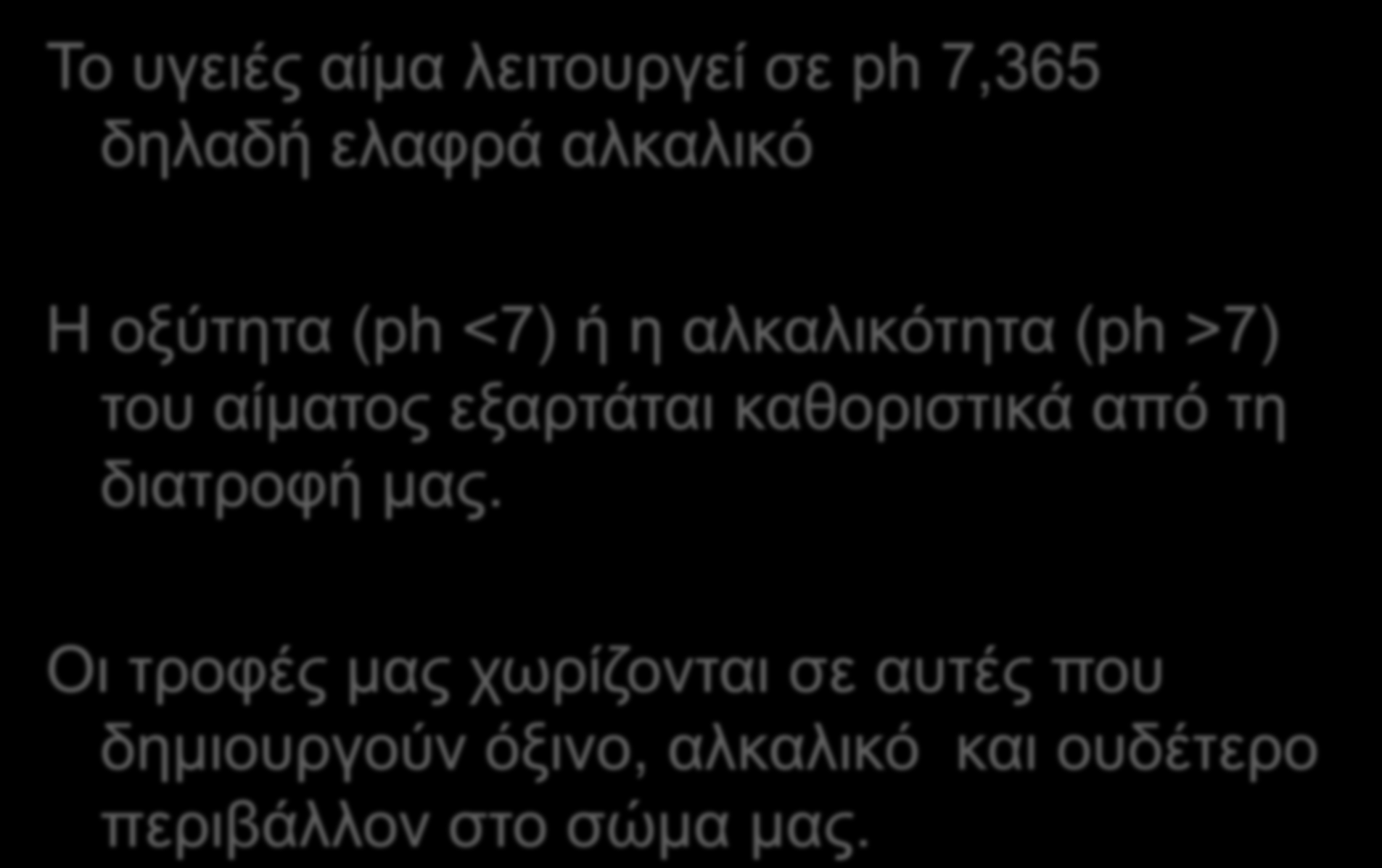 Τν πγεηέο αίκα ιεηηνπξγεί ζε ph 7,365 δειαδή ειαθξά αιθαιηθό Η νμύηεηα (ph <7) ή ε αιθαιηθόηεηα (ph >7) ηνπ αίκαηνο εμαξηάηαη