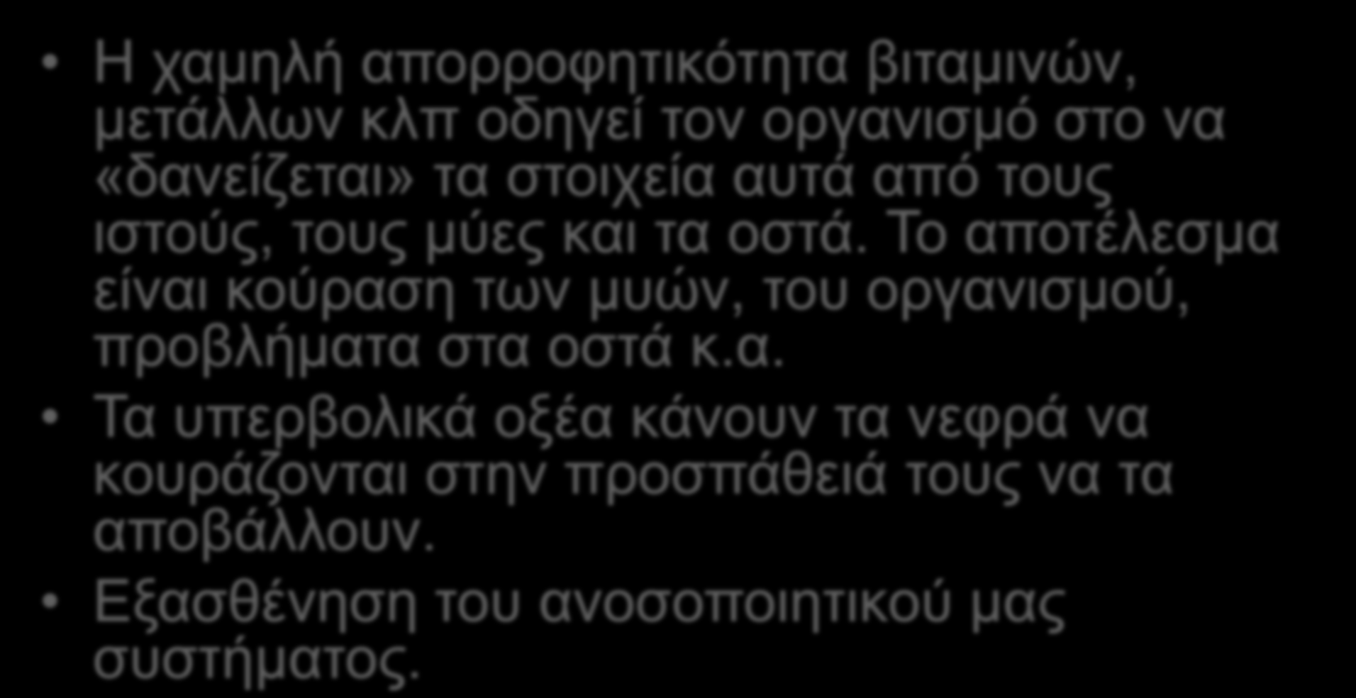 Μεξηθέο ζπλέπεηεο ηεο όμηλεο δηαηξνθήο ζηνλ οπγανιζμό Η ρακειή απνξξνθεηηθόηεηα βηηακηλώλ, κεηάιισλ θιπ νδεγεί ηνλ νξγαληζκό ζην λα «δαλείδεηαη» ηα ζηνηρεία απηά από ηνπο ηζηνύο, ηνπο κύεο θαη ηα