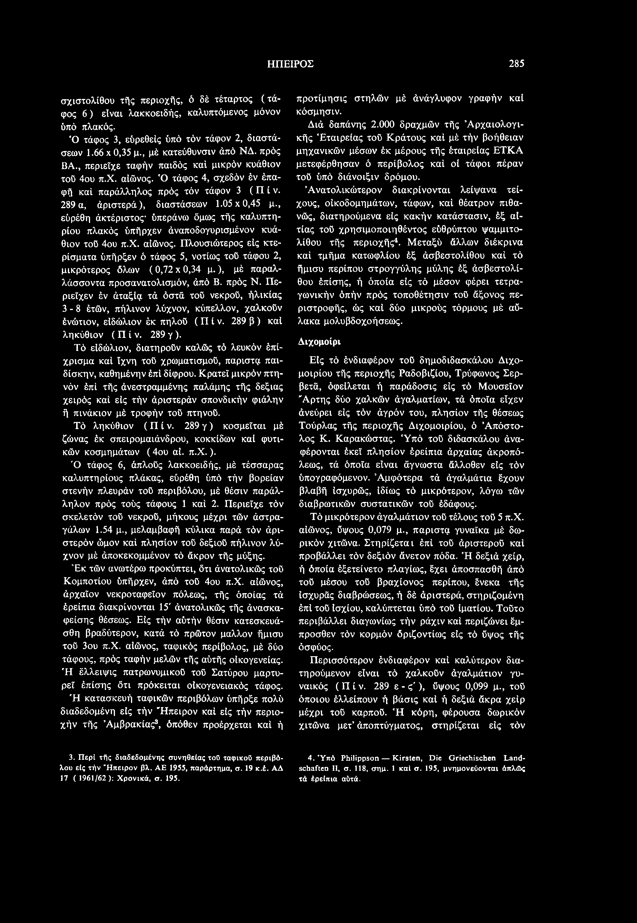 τά όστά τού νεκρού, ήλικίας 3-8 έτών, πήλινον λύχνον, κύπελλον, χαλκούν ένώτιον, είδώλιον έκ πηλού (Π ί ν. 289 β ) καί ληκύθιον ( Π ί ν. 289 γ).