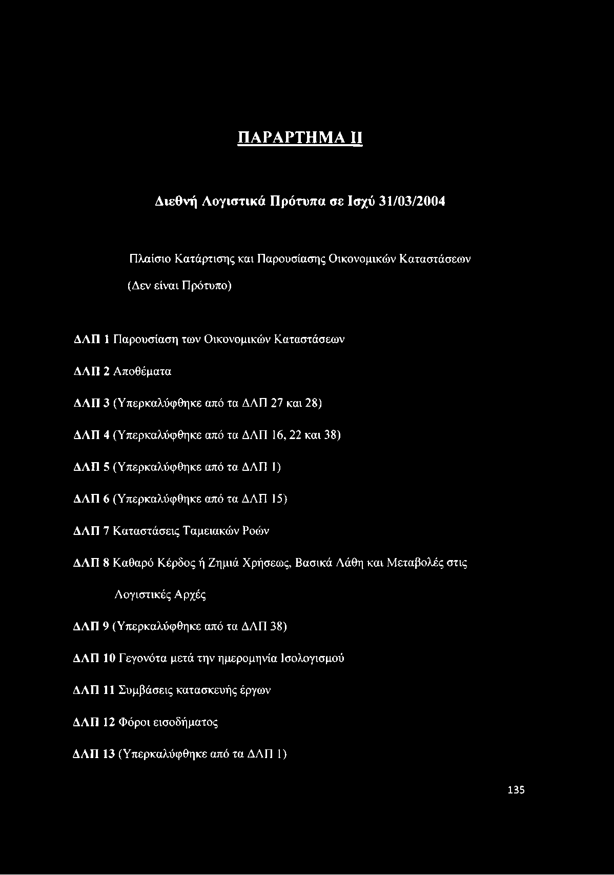 ΔΑΠ 6 (Υπερκαλύφθηκε από τα ΔΛΠ 15) ΔΛΠ 7 Καταστάσεις Ταμειακών Ροών ΔΛΠ 8 Καθαρό Κέρδος ή Ζημιά Χρήσεως, Βασικά Λάθη και Μεταβολές στις Λογιστικές Αρχές ΔΛΠ 9