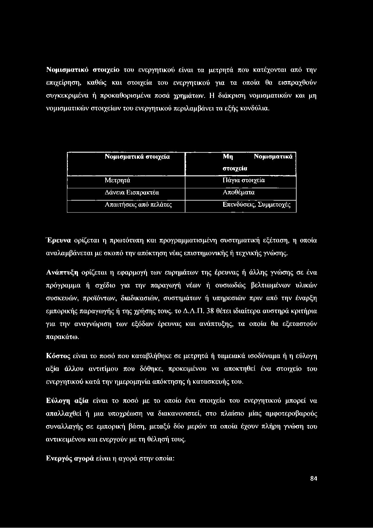 Νομισματικό στοιχείο του ενεργητικού είναι τα μετρητά που κατέχονται από την επιχείρηση, καθώς και στοιχεία του ενεργητικού για τα οποία θα εισπραχθούν συγκεκριμένα ή προκαθορισμένα ποσά χρημάτων.