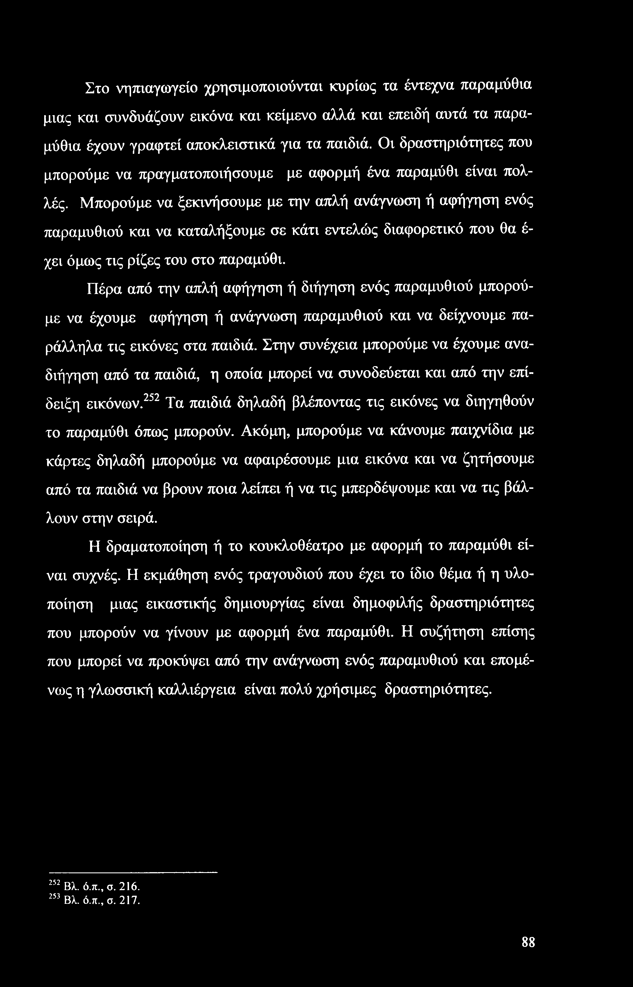 Στο νηπιαγωγείο χρησιμοποιούνται κυρίως τα έντεχνα παραμύθια μιας και συνδυάζουν εικόνα και κείμενο αλλά και επειδή αυτά τα παραμύθια έχουν γραφτεί αποκλειστικά για τα παιδιά.