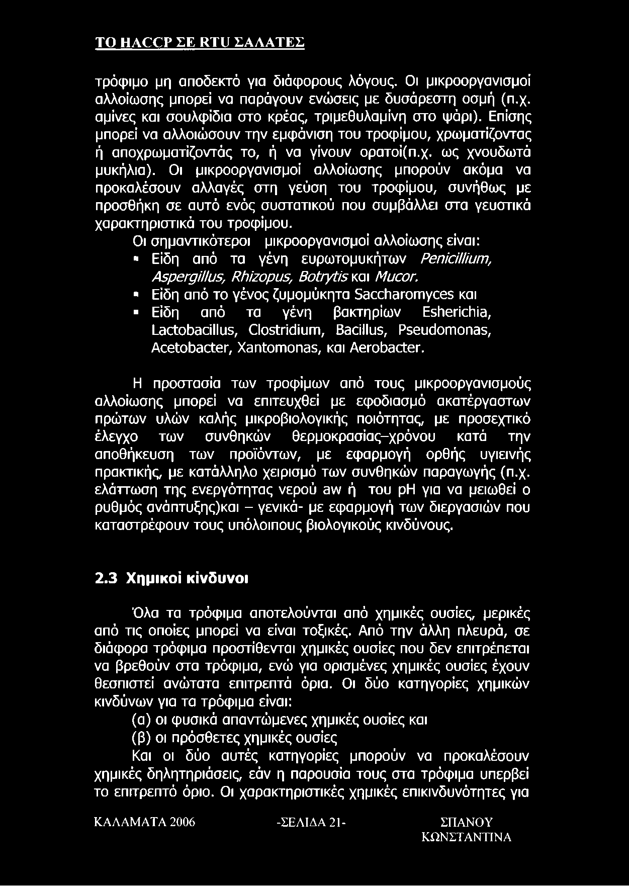 Οι μικροοργανισμοί αλλοίωσης μπορούν ακόμα να προκαλέσουν αλλαγές στη γεύση του τροφίμου, συνήθως με προσθήκη σε αυτό ενός συστατικού που συμβάλλει στα γευστικά χαρακτηριστικά του τροφίμου.