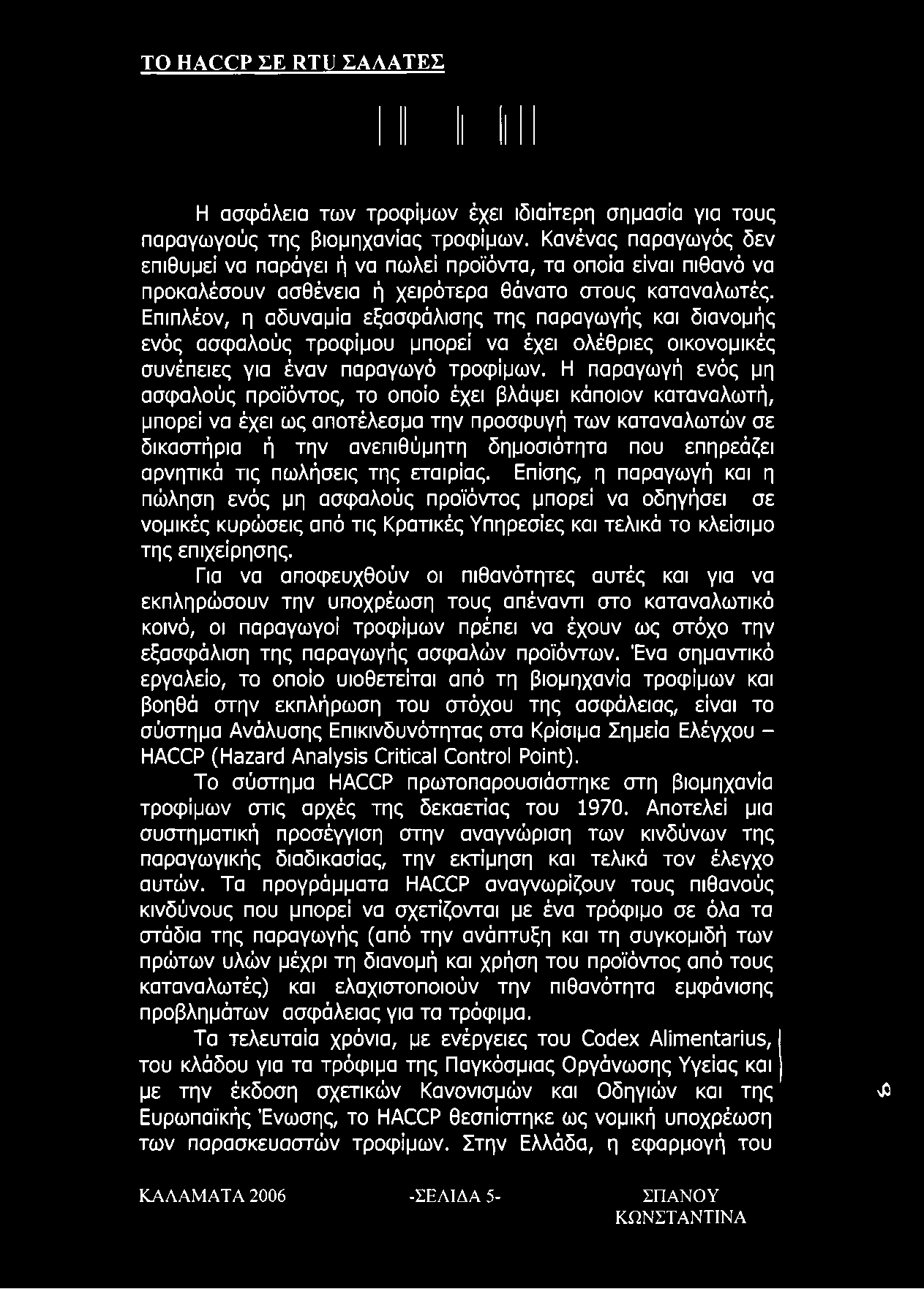 Επιπλέον, η αδυναμία εξασφάλισης της παραγωγής και διανομής ενός ασφαλούς τροφίμου μπορεί να έχει ολέθριες οικονομικές συνέπειες για έναν παραγωγό τροφίμων.