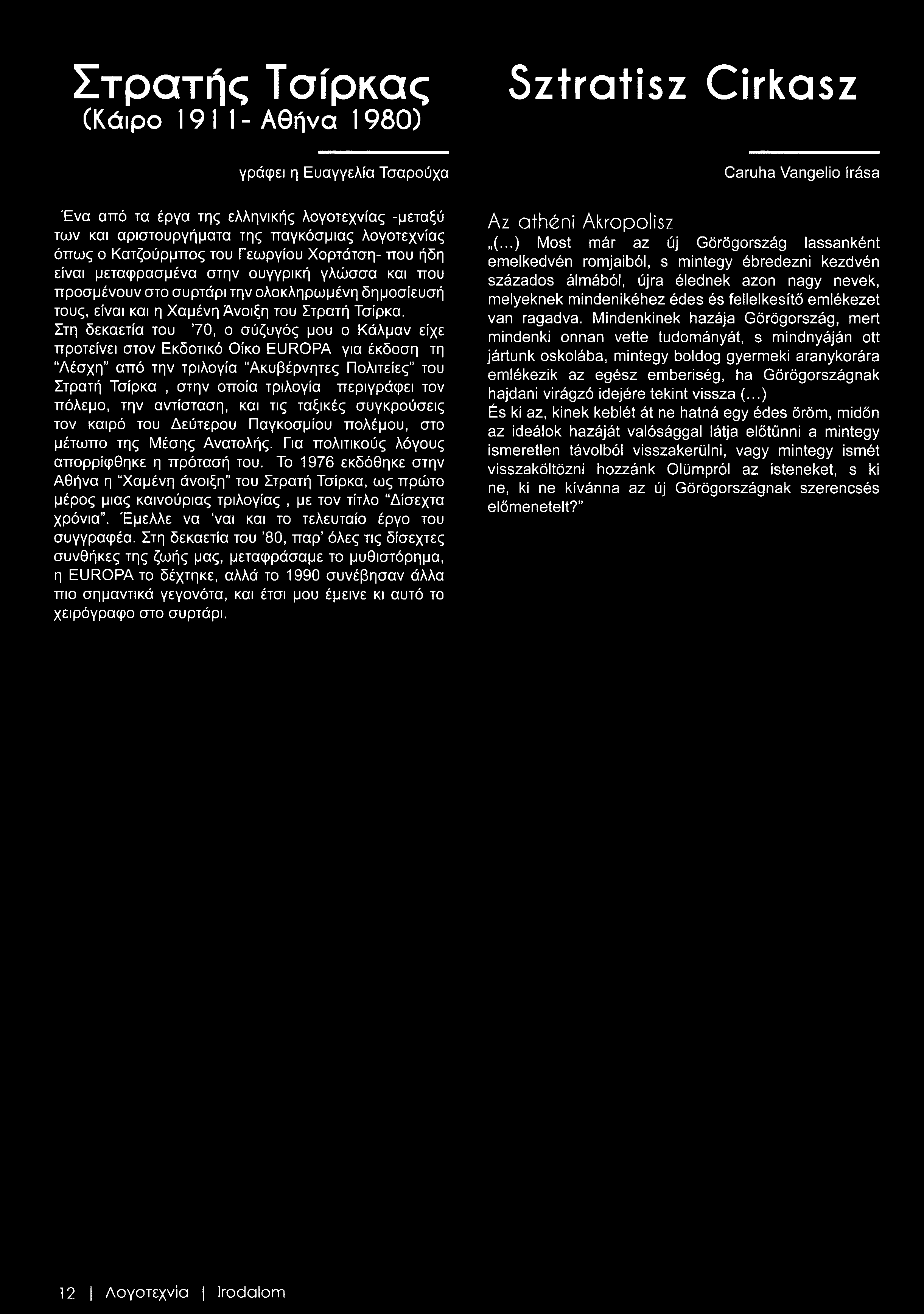 πόλεμο, την αντίσταση, και τις ταξικές συγκρούσεις τον καιρό του Δεύτερου Παγκοσμίου πολέμου, στο μέτωπο της Μέσης Ανατολής. Για πολιτικούς λόγους απορρίφθηκε η πρότασή του.