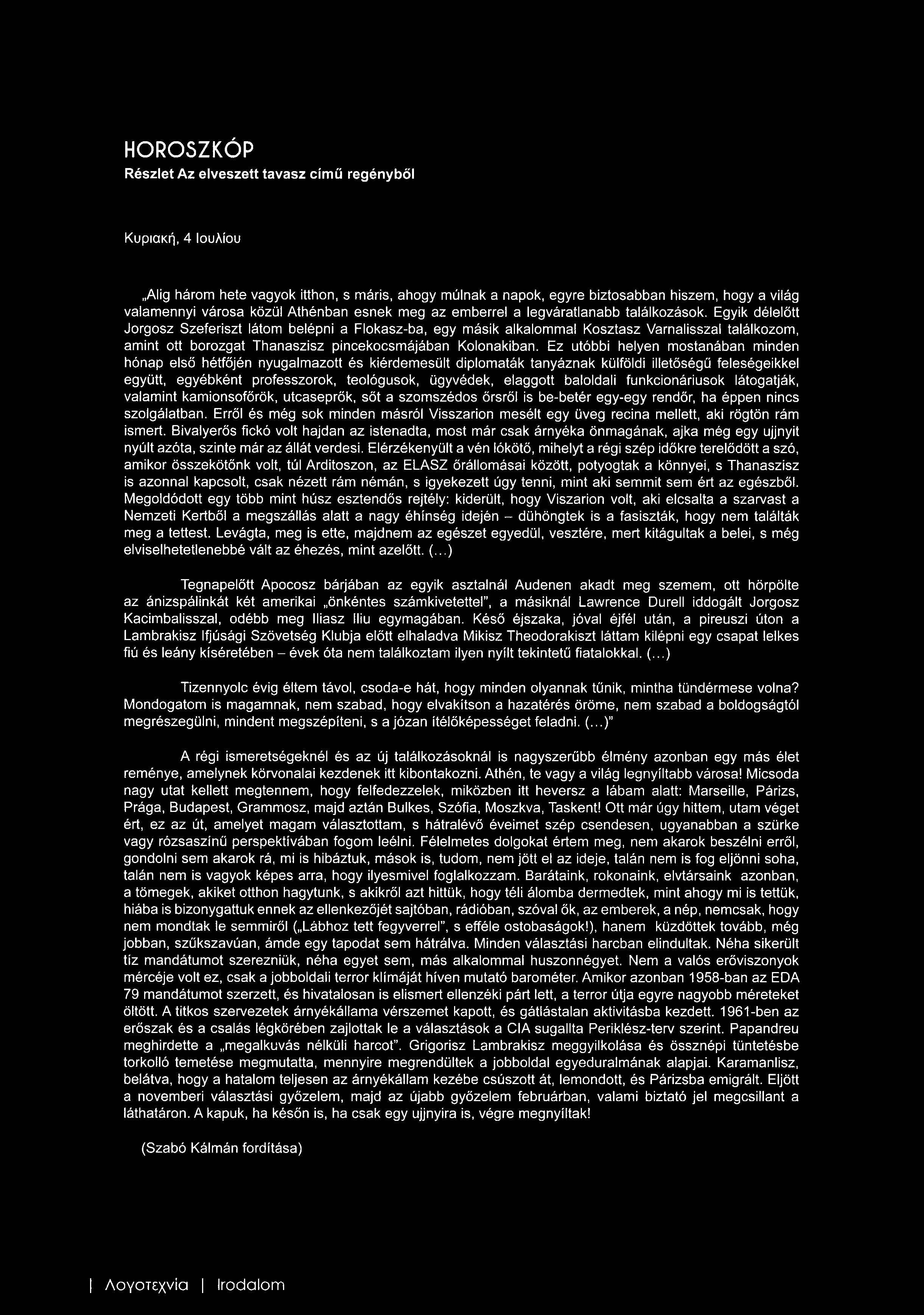 Egyik délelőtt Jorgosz Szeferiszt látom belépni a Flokasz-ba, egy másik alkalommal Kosztasz Varnalisszal találkozom, amint ott borozgat Thanaszisz pincekocsmájában Kolonakiban.