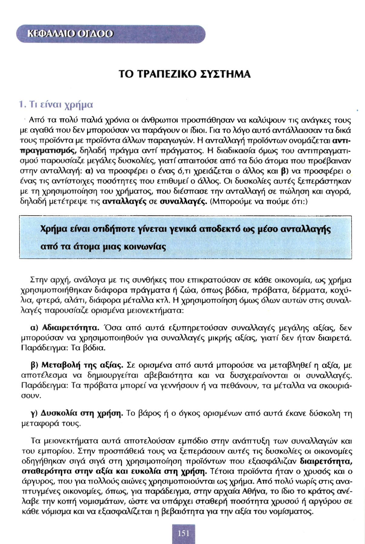 ΚΕΦΑΛΑΙΟ ΟΓΔΟΟ ΤΟ ΤΡΑΠΕΖΙΚΟ ΣΥΣΤΗΜΑ 1. Τι είναι χρήμα Από τα πολύ παλιά χρόνια οι άνθρωποι προσπάθησαν να καλύψουν τις ανάγκες τους με αγαθά που δεν μπορούσαν να παράγουν οι ίδιοι.