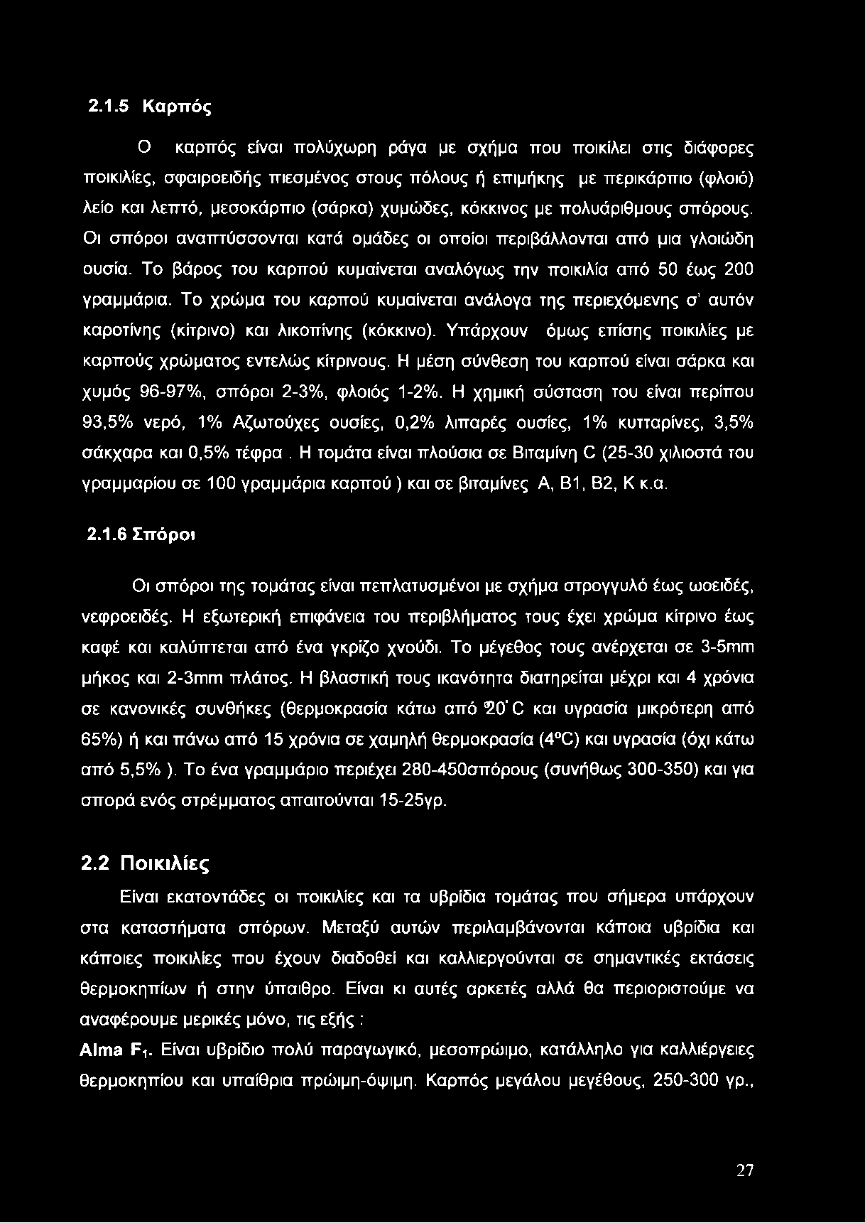 Το βάρος του καρπού κυμαίνεται αναλόγως την ποικιλία από 50 έως 200 γραμμάρια. Το χρώμα του καρπού κυμαίνεται ανάλογα της περιεχόμενης σ αυτόν καροτίνης (κίτρινο) και λικοπίνης (κόκκινο).