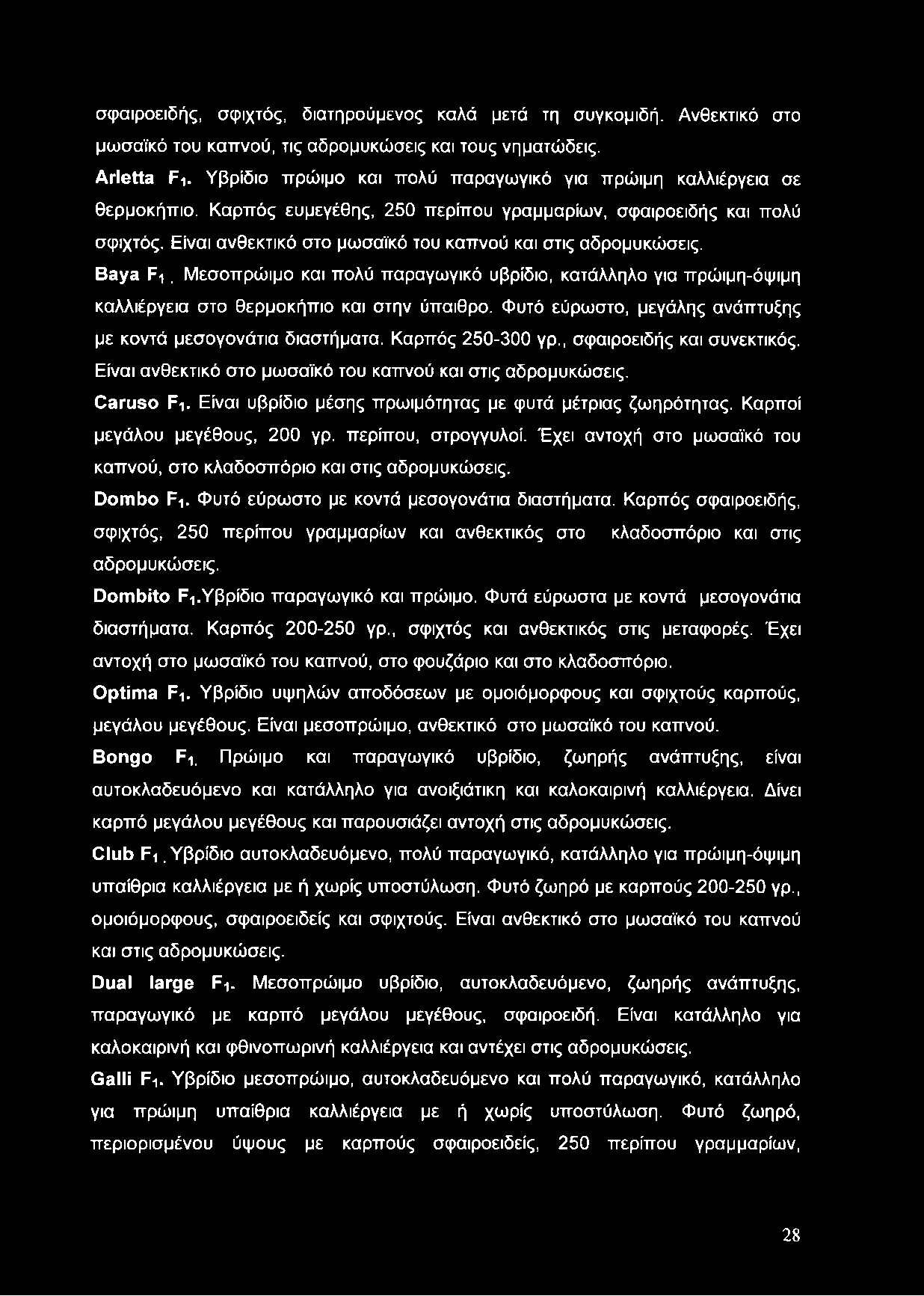 Είναι ανθεκτικό στο μωσαϊκό του καπνού και στις αδρομυκώσεις. Baya F i. Μεσοπρώιμο και πολύ παραγωγικό υβρίδιο, κατάλληλο για πρώιμη-όψιμη καλλιέργεια στο θερμοκήπιο και στην ύπαιθρο.