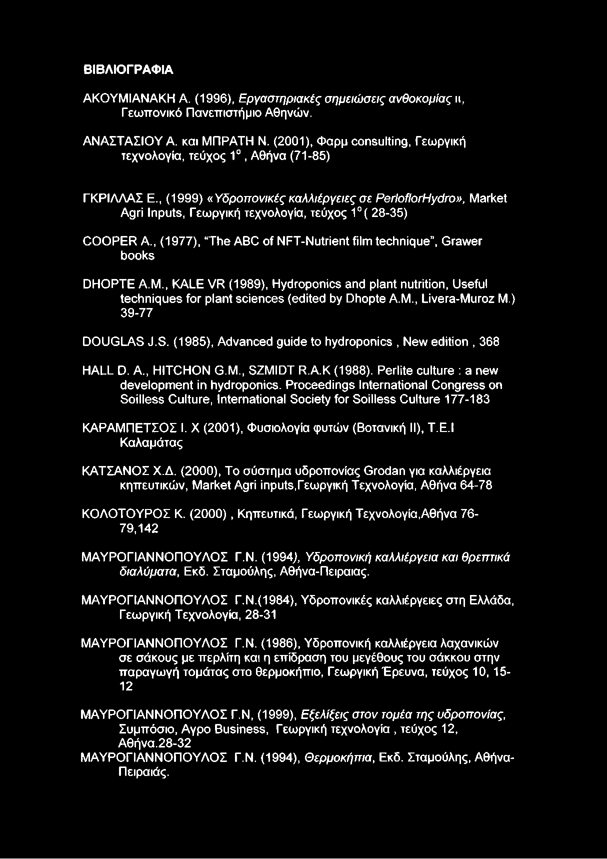 , (1999) «Υδροπονικές καλλιέργειες σε PerloflorHydro», Market Agri Inputs, Γεωργική τεχνολογία, τεύχος 1 ( 28-35) COOPER Α., (1977), The ABC of NFT-Nutrient film technique, Grawer books DHOPTE A.M., KALE VR (1989), Hydroponics and plant nutrition, Useful techniques for plant sciences (edited by Dhopte A.