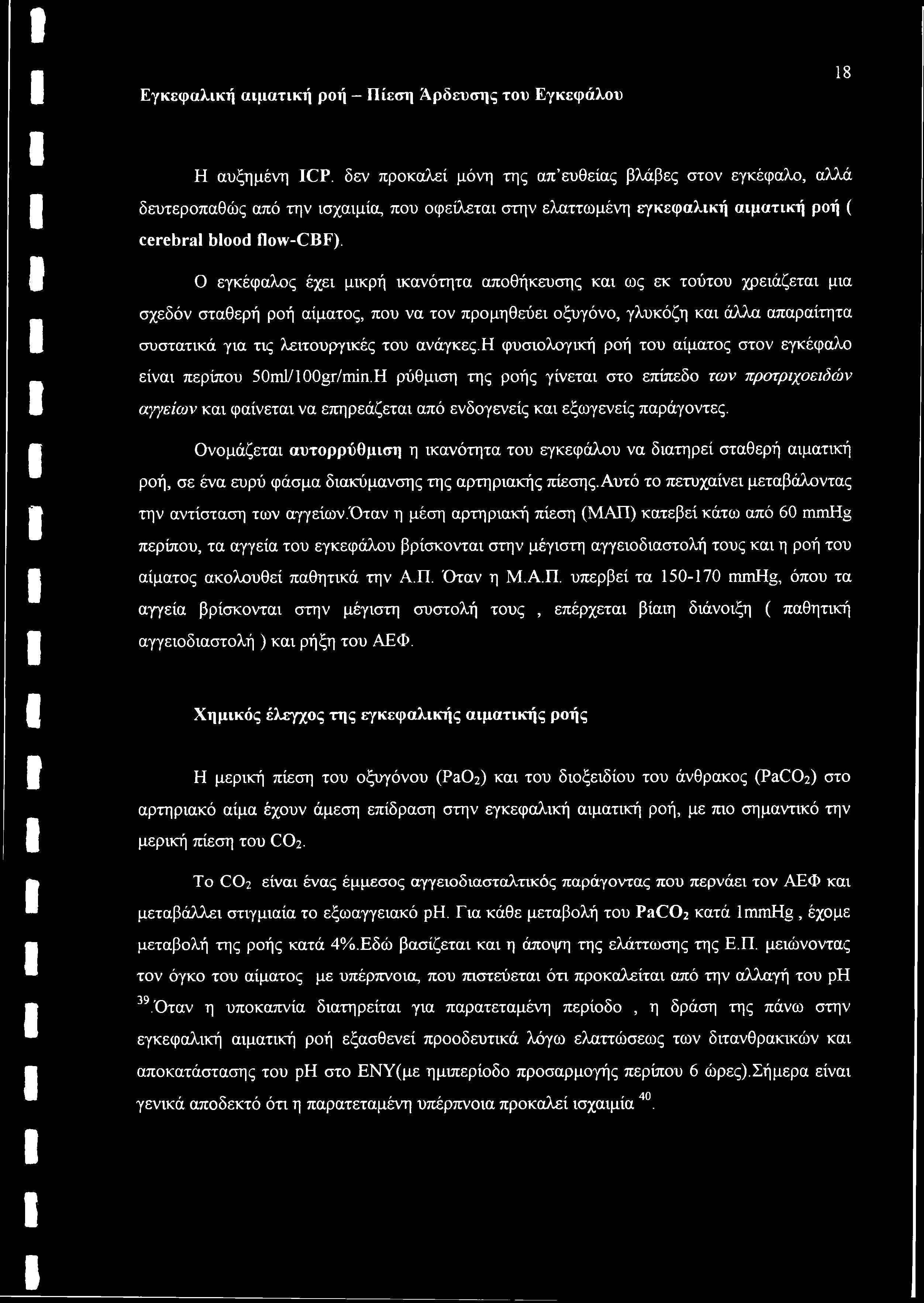 Ο εγκέφαλος έχει μικρή ικανότητα αποθήκευσης και ως εκ τούτου χρειάζεται μια σχεδόν σταθερή ροή αίματος, που να τον προμηθεύει οξυγόνο, γλυκόζη και άλλα απαραίτητα συστατικά για τις λειτουργικές του