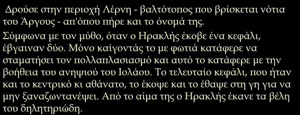 Δρούσε στην περιοχή Λέρνη - βαλτότοπος που βρίσκεται νότια του Άργους - απ'όπου πήρε και το όνομά της.