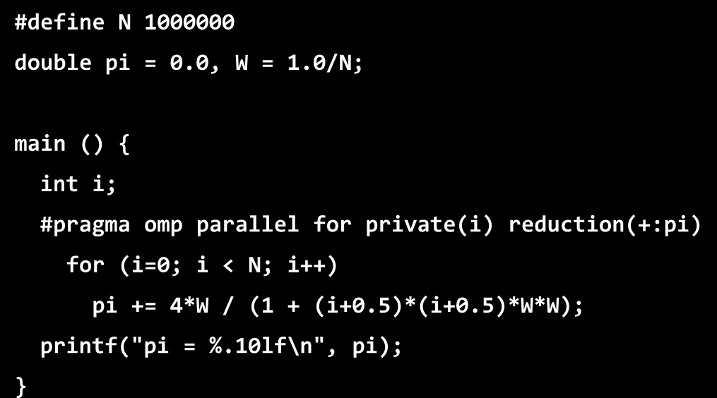 0, W = 1.0/N; printf("pi = %.10lf\n", pi); main () int i; #pragma omp parallel for private(i) reduction(+:pi) for (i=0; i < N; i++) pi += 4*W / (1 + (i+0.