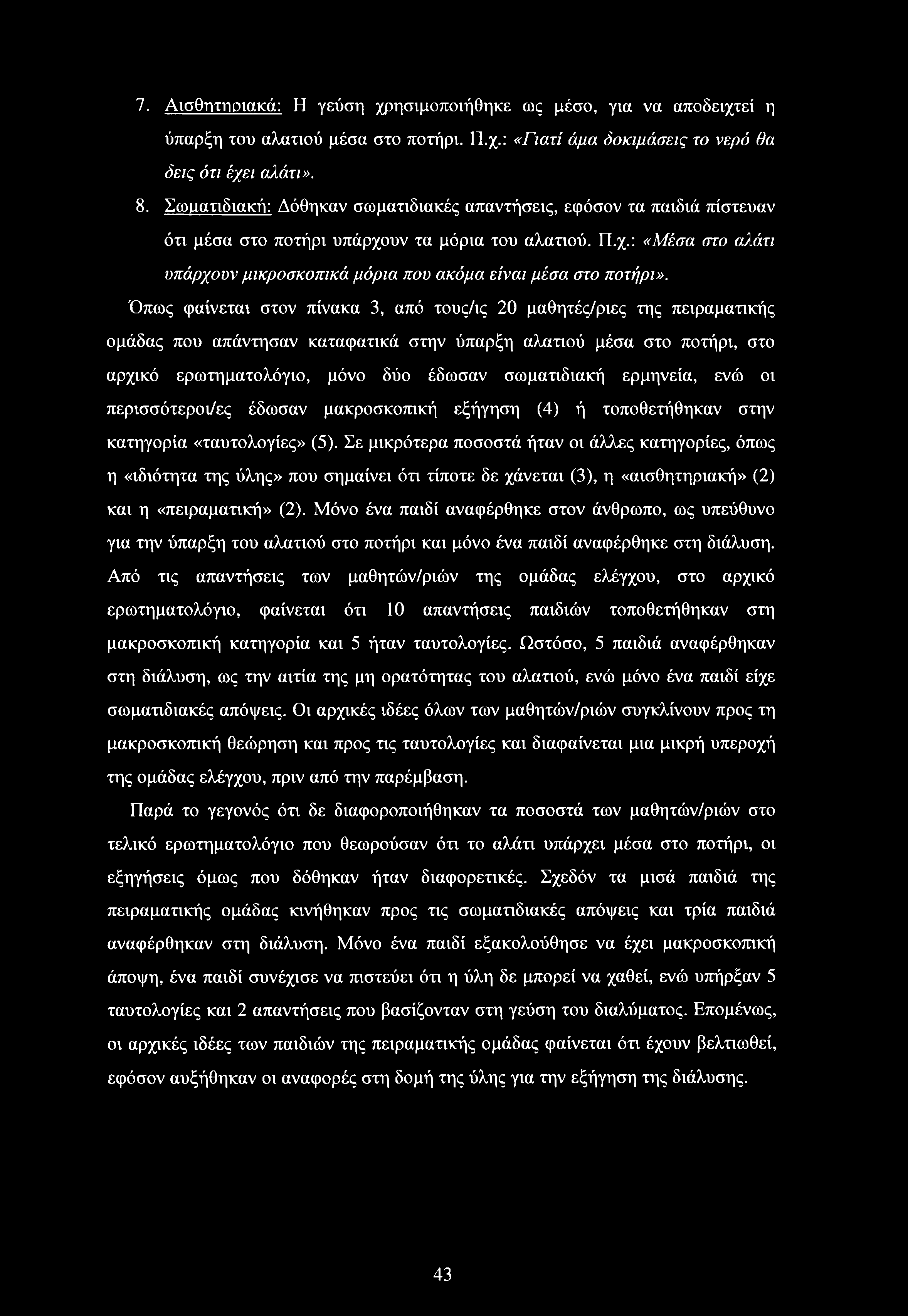 Όπως φαίνεται στον πίνακα 3, από τους/ις 20 μαθητές/ριες της πειραματικής ομάδας που απάντησαν καταφατικά στην ύπαρξη αλατιού μέσα στο ποτήρι, στο αρχικό ερωτηματολόγιο, μόνο δύο έδωσαν σωματιδιακή