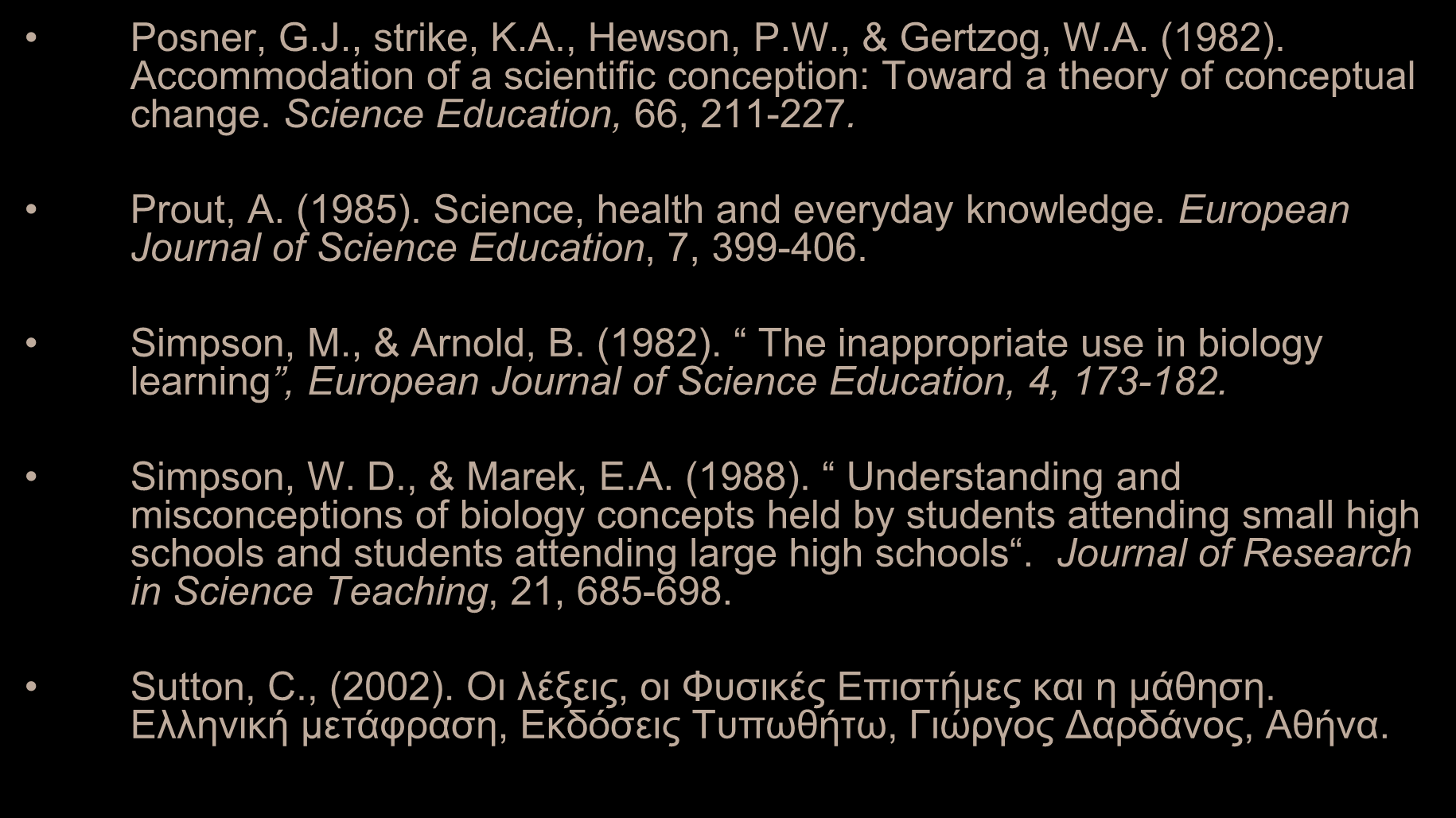 Βιβλιογραφία Posner, G.J., strike, K.A., Hewson, P.W., & Gertzog, W.A. (1982). Accommodation of a scientific conception: Toward a theory of conceptual change. Science Education, 66, 211-227. Prout, A.