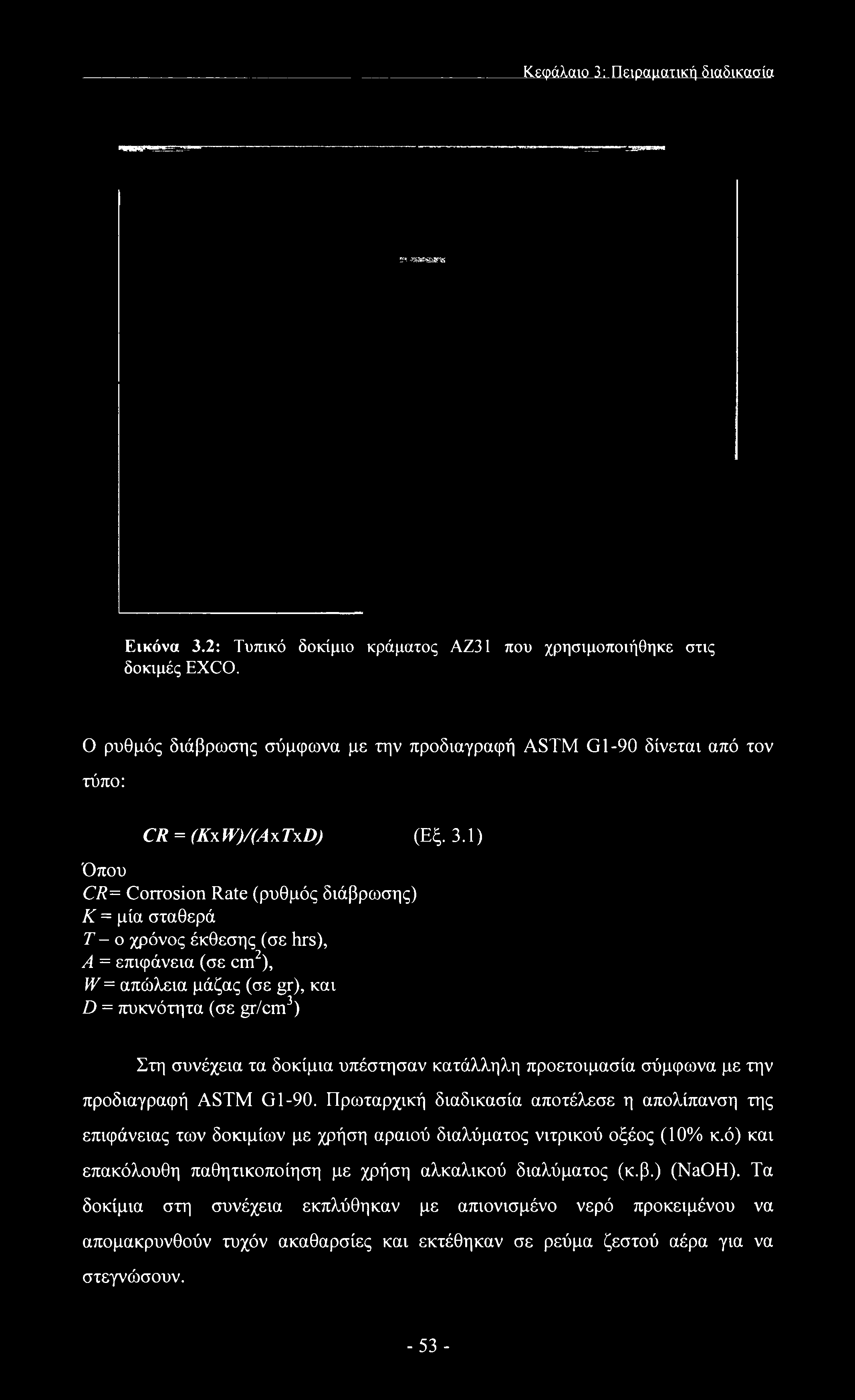 1) Όπου CR= Corrosion Rate (ρυθμός διάβρωσης) Κ = μία σταθερά Τ- ο χρόνος έκθεσης (σε hrs), A = επιφάνεια (σε cm2), W= απώλεια μάζας (σε gr), και D = πυκνότητα (σε gr/cm3) Στη συνέχεια τα δοκίμια