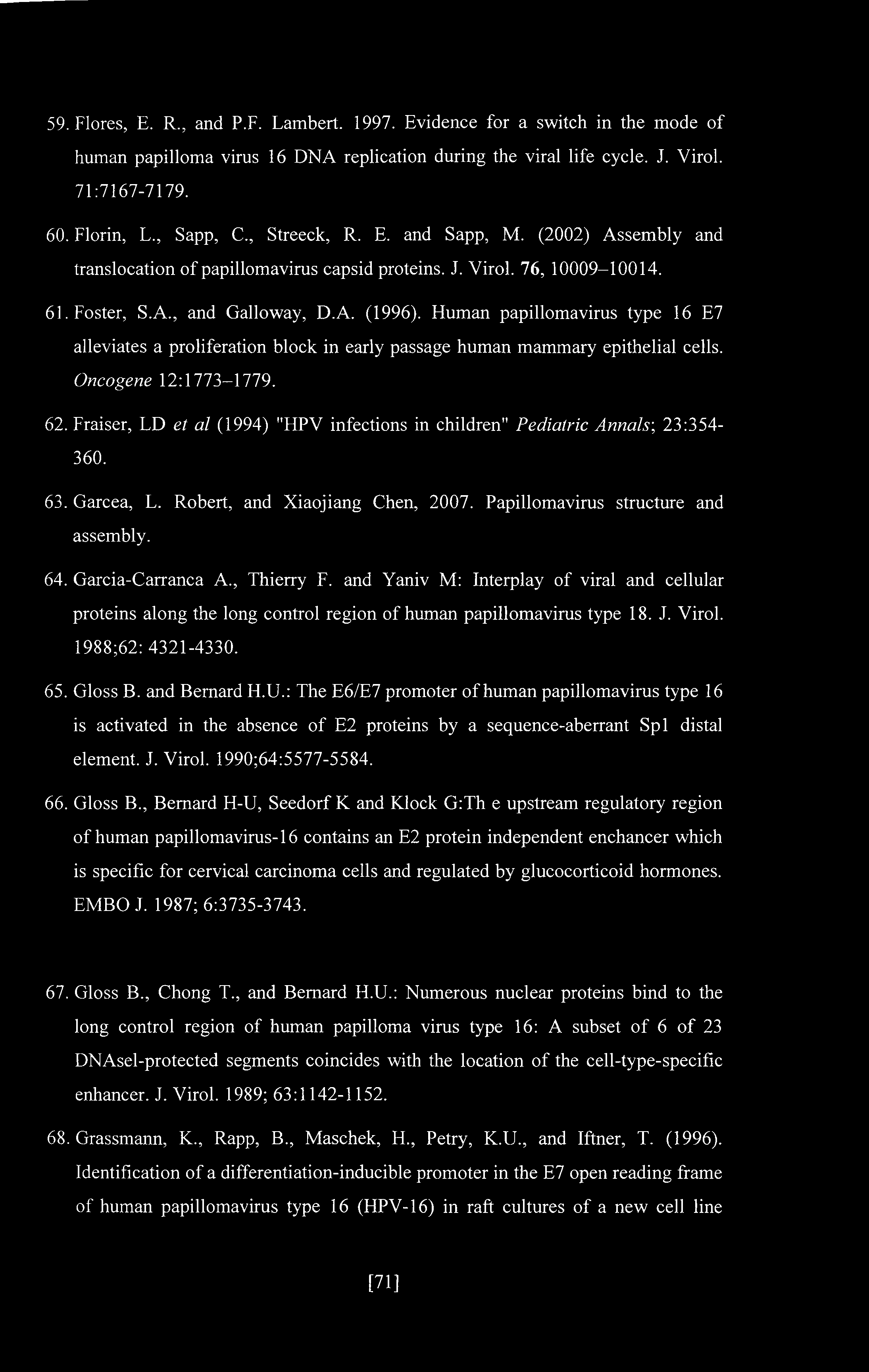 59. Flores, E. R., and P.F. Lambert. 1997. Evidence for a switch in the mode of human papilloma virus 16 DNA replication during the viral life cycle. J. Virol. 71:7167-7179. 60. Florin, L., Sapp, C.