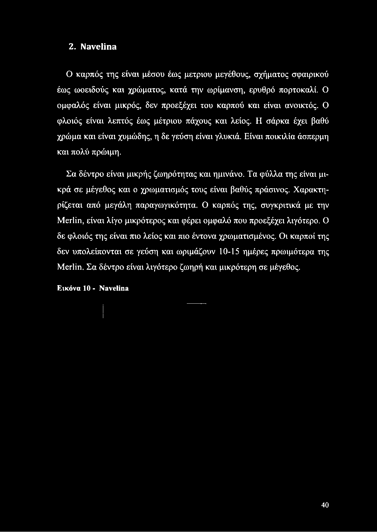 Η σάρκα έχει βαθύ χρώμα και είναι χυμώδης, η δε γεύση είναι γλυκιά. Είναι ποικιλία άσπερμη και πολύ πρώιμη.