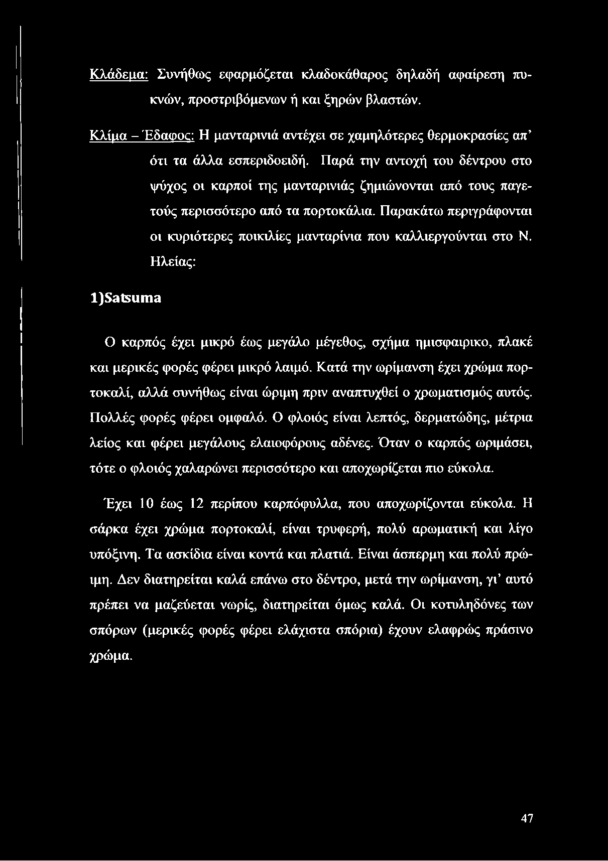 Κλάδεμα: Συνήθως εφαρμόζεται κλαδοκάθαρος δηλαδή αφαίρεση πυκνών, προστριβόμενων ή και ξηρών βλαστών. Κλίμα - Έδαφος: Η μανταρινιά αντέχει σε χαμηλότερες θερμοκρασίες απ ότι τα άλλα εσπεριδοειδή.