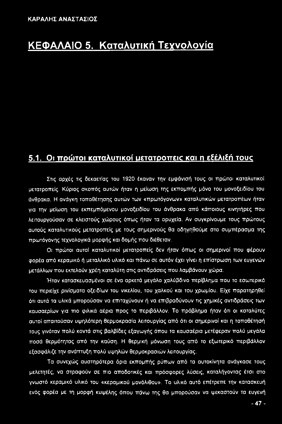 Η ανάγκη τοποθέτησης αυτών των «πρωτόγονων» καταλυτικών μετατροπέων ήταν για την μείωση του εκπεμπόμενου μονοξειδίου του άνθρακα από κάποιους κινητήρες που λειτουργούσαν σε κλειστούς χώρους όπως ήταν