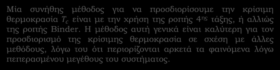 Ροπή 4 ης Τάξης - Binder Cumulant Μία συνήθης μέθοδος για να προσδιορίσουμε την κρίσιμη θερμοκρασία Τ c είναι με την χρήση της ροπής 4 ης τάξης, ή αλλιώς της ροπής Binder.